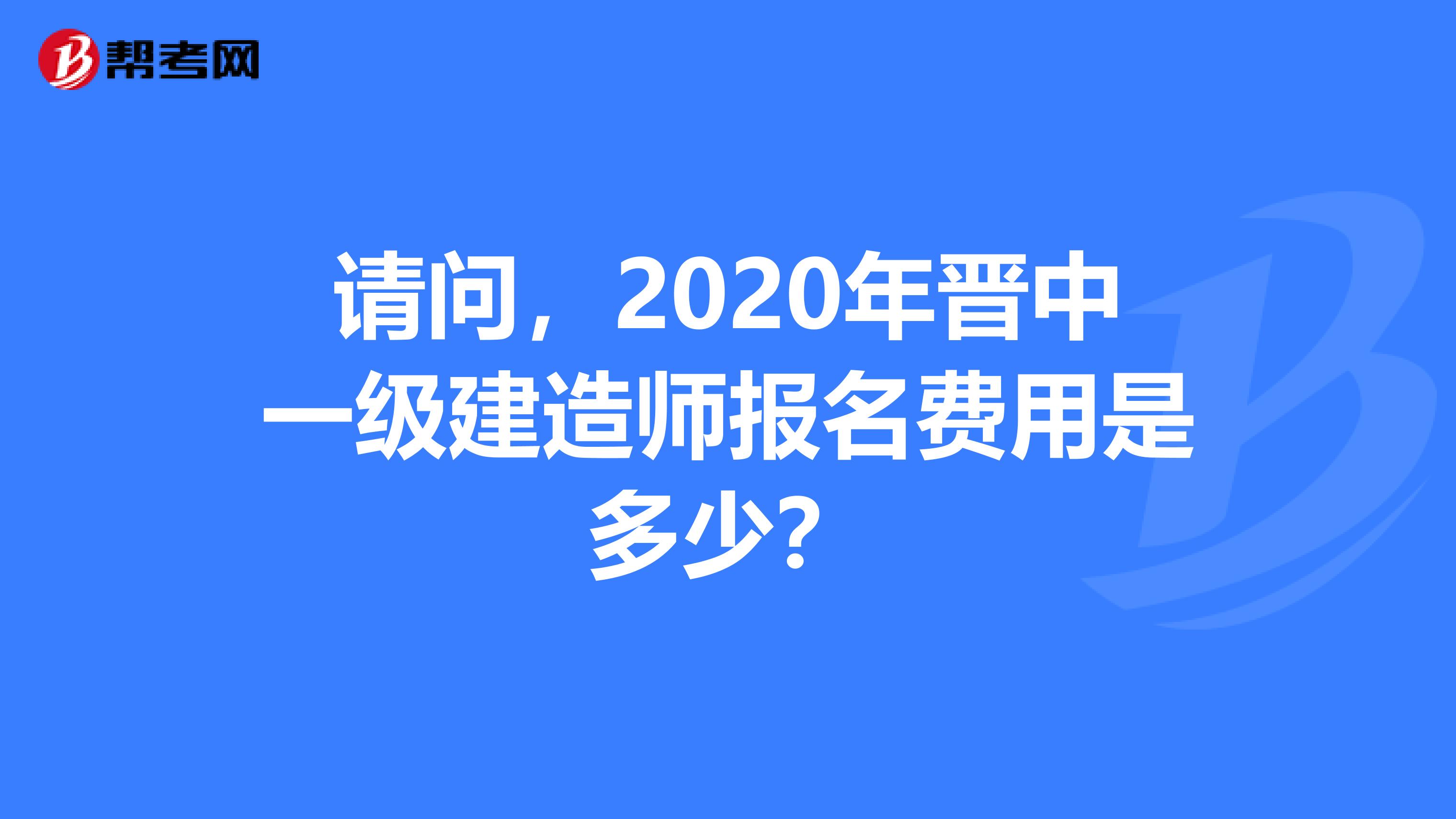 请问，2020年晋中一级建造师报名费用是多少？