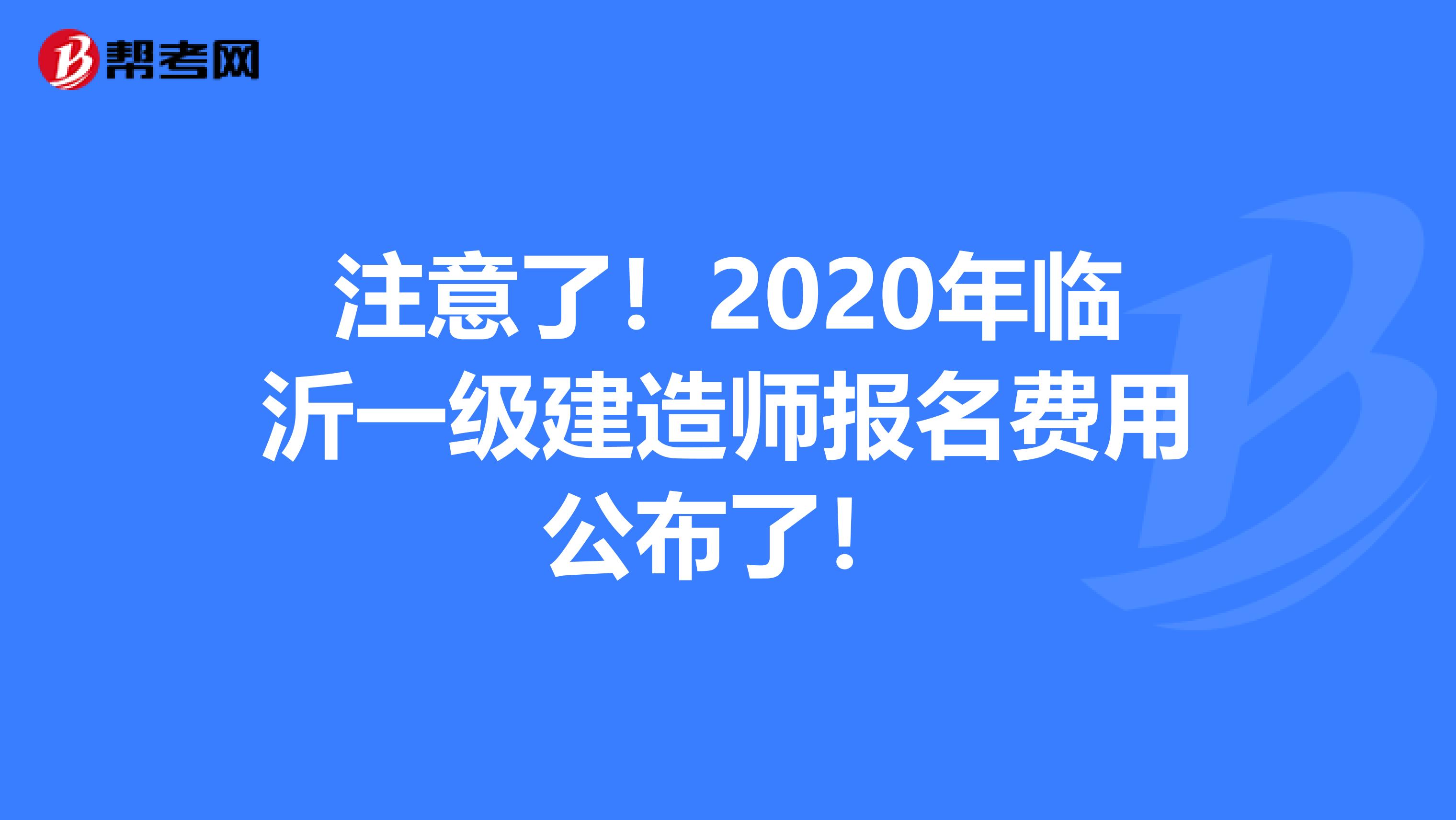注意了！2020年临沂一级建造师报名费用公布了！