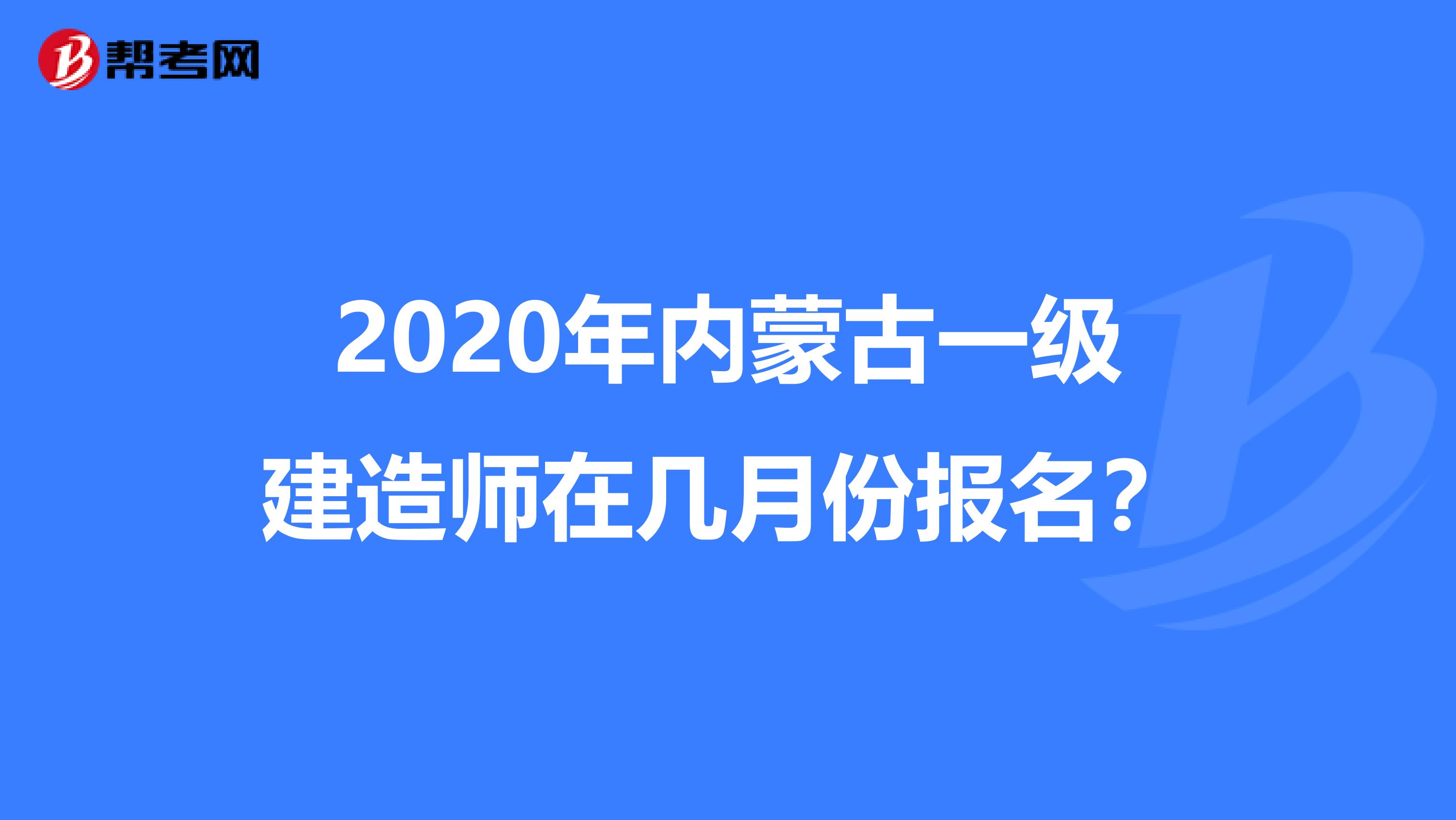 2020年内蒙古一级建造师在几月份报名？