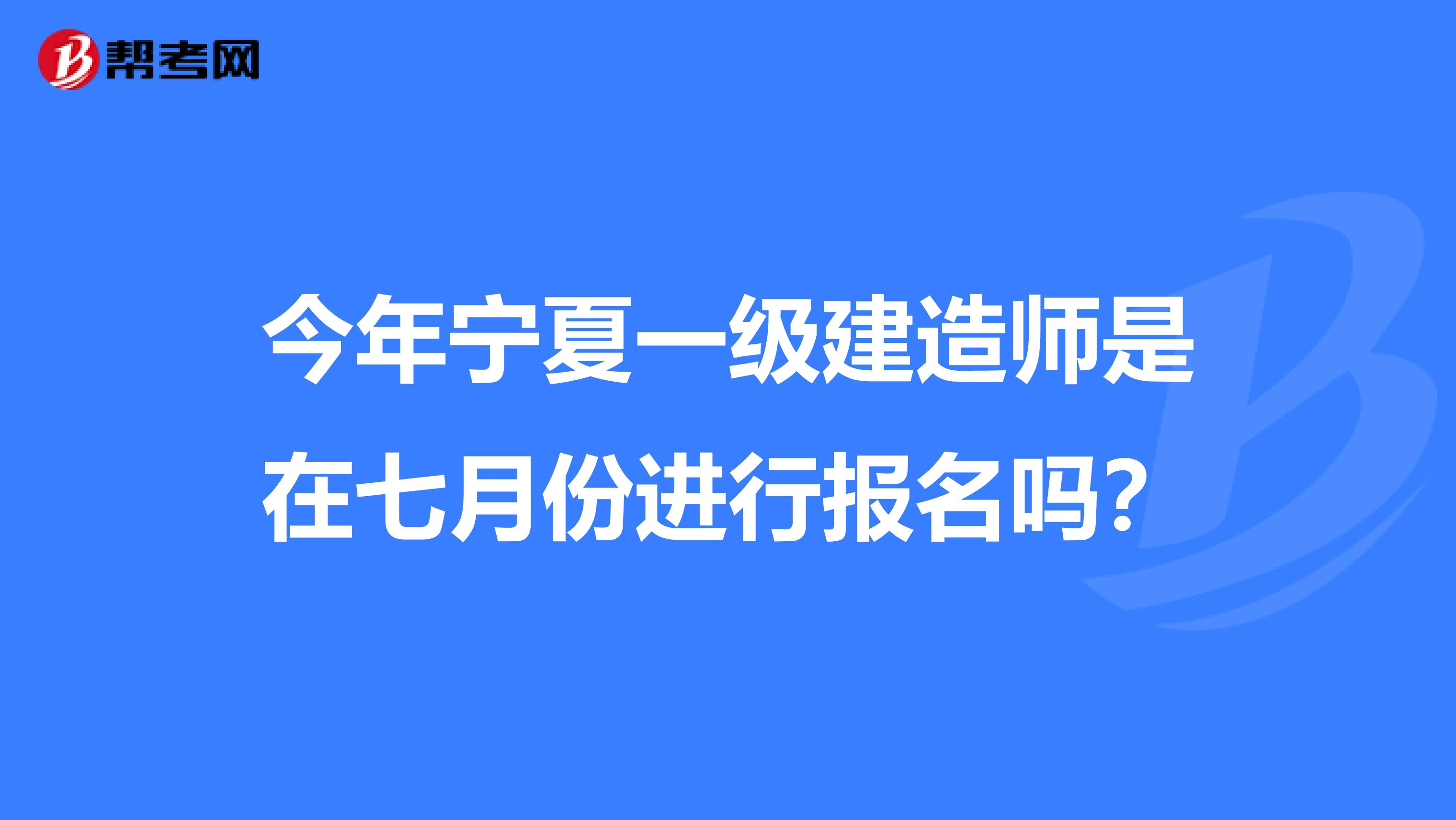 今年宁夏一级建造师是在七月份进行报名吗？