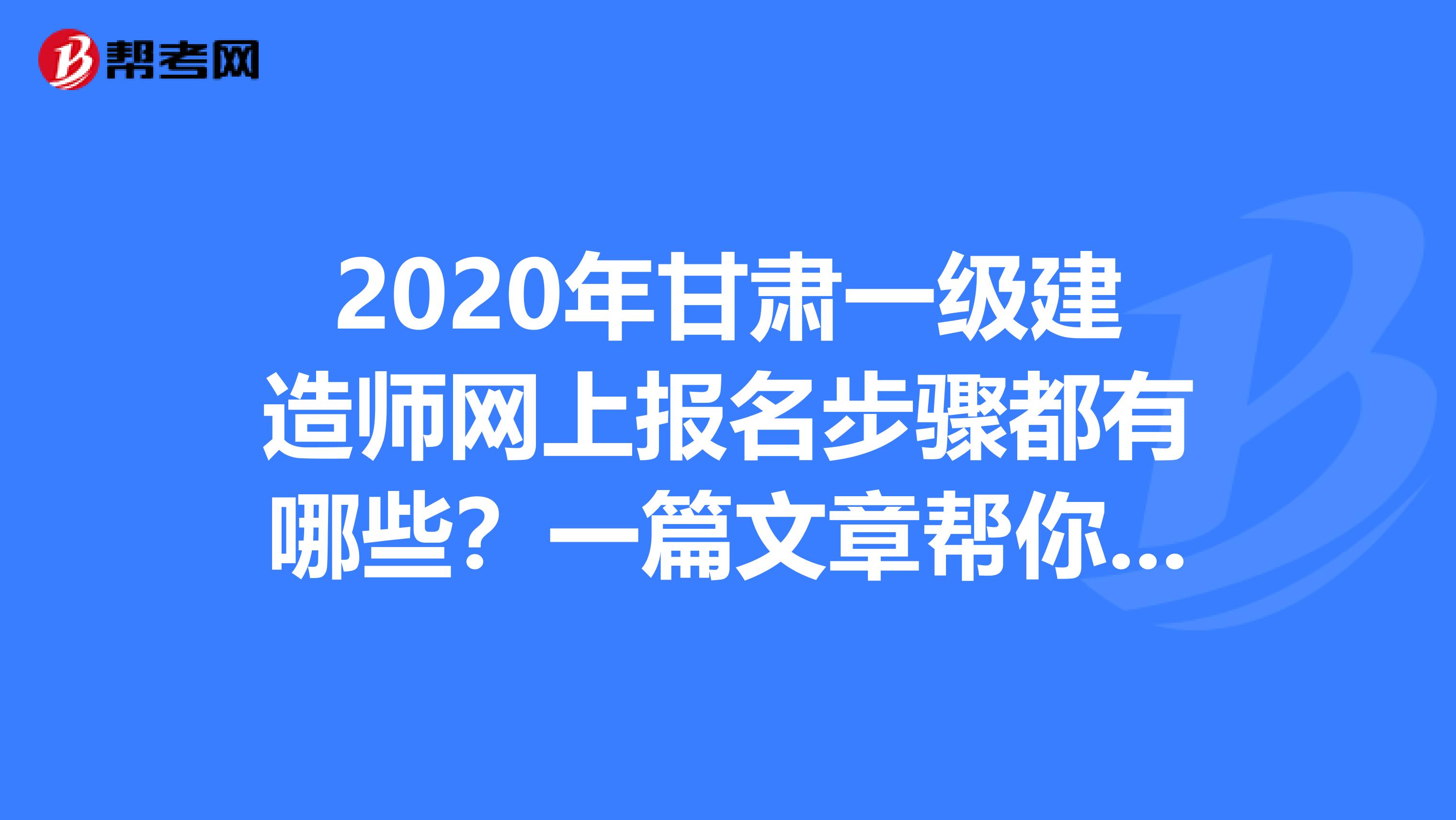 2020年甘肃一级建造师网上报名步骤都有哪些？一篇文章帮你解决！