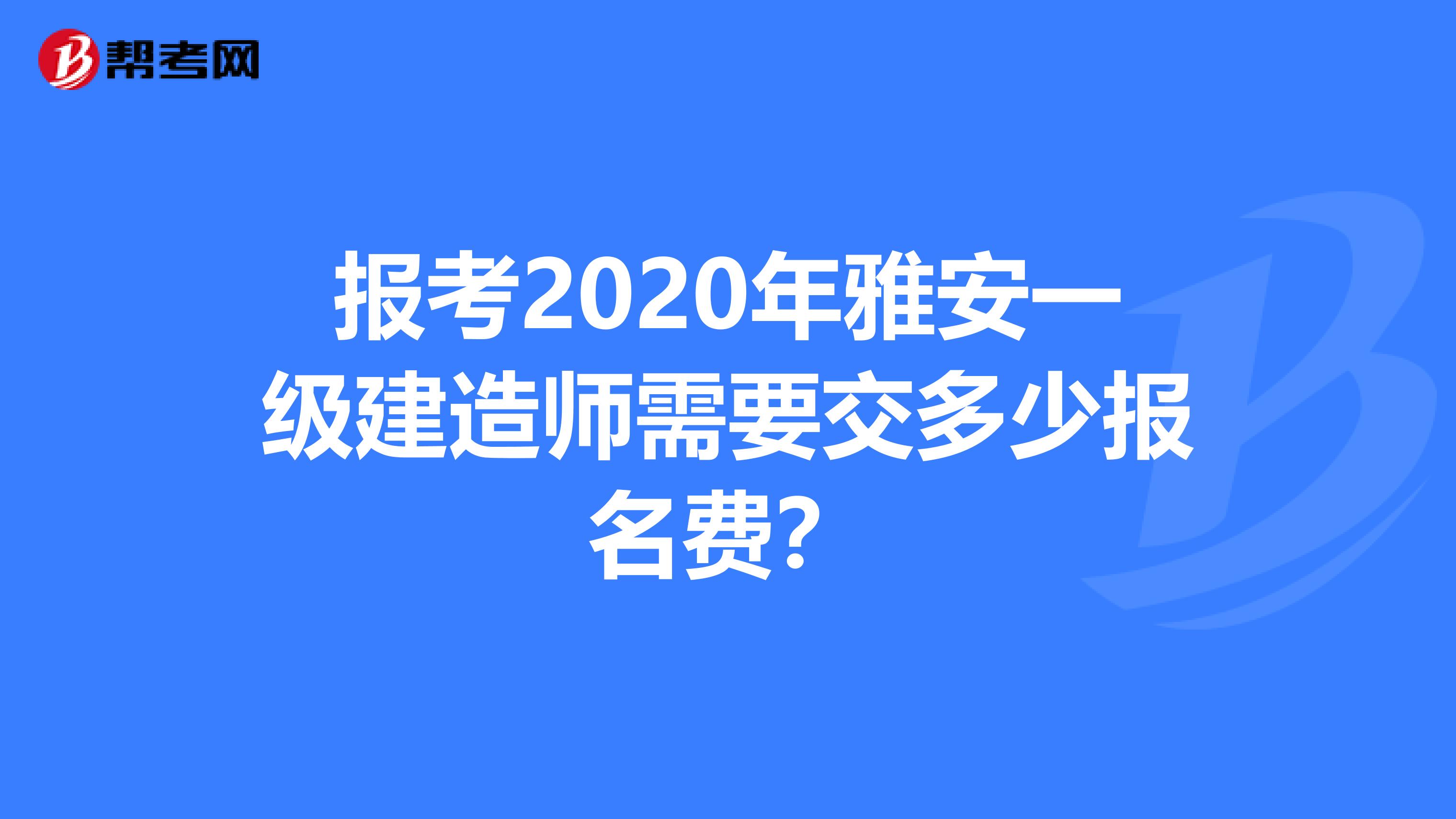 報考2020年雅安一級建造師需要交多少報名費？