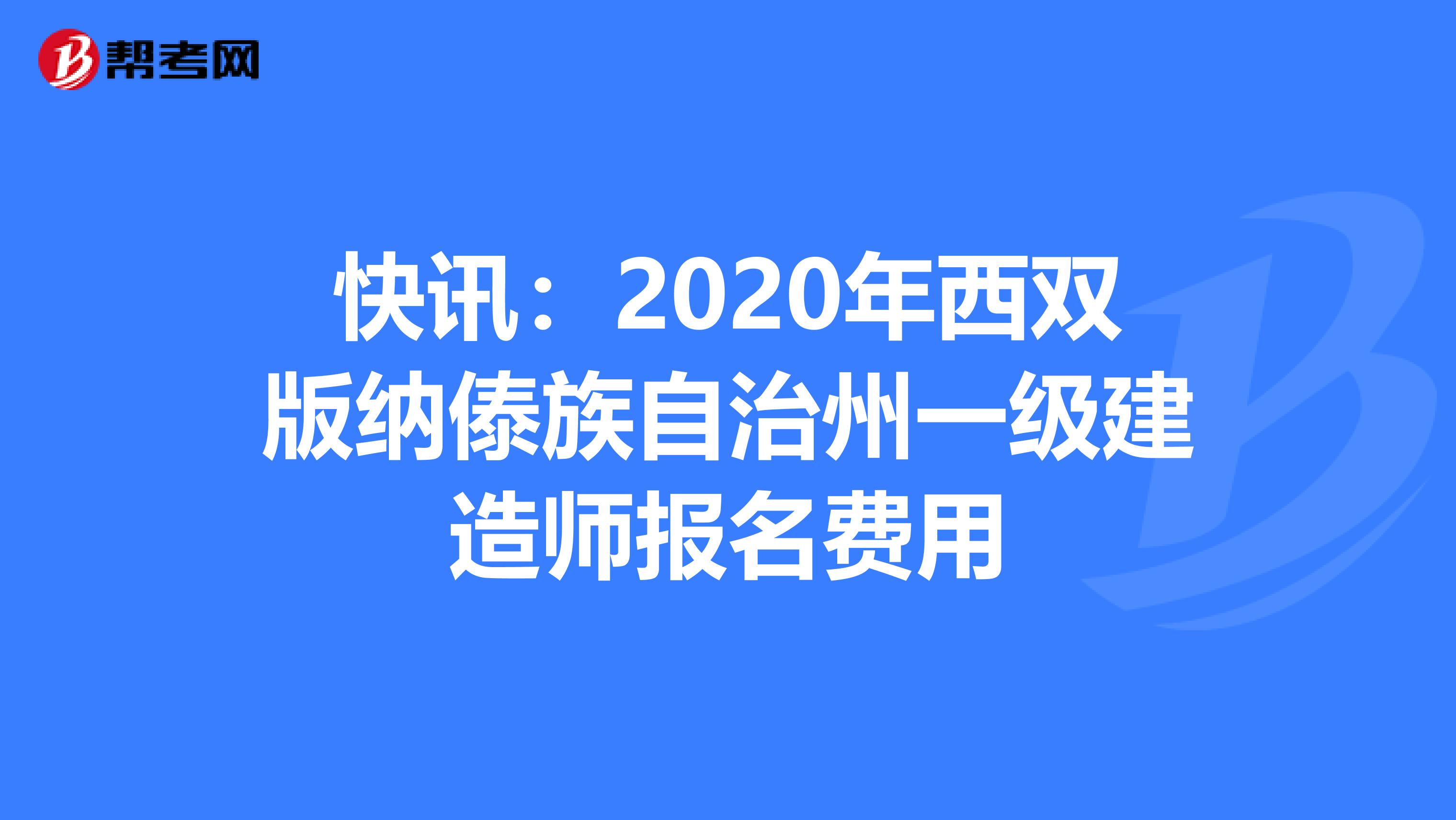 快讯：2020年西双版纳傣族自治州一级建造师报名费用