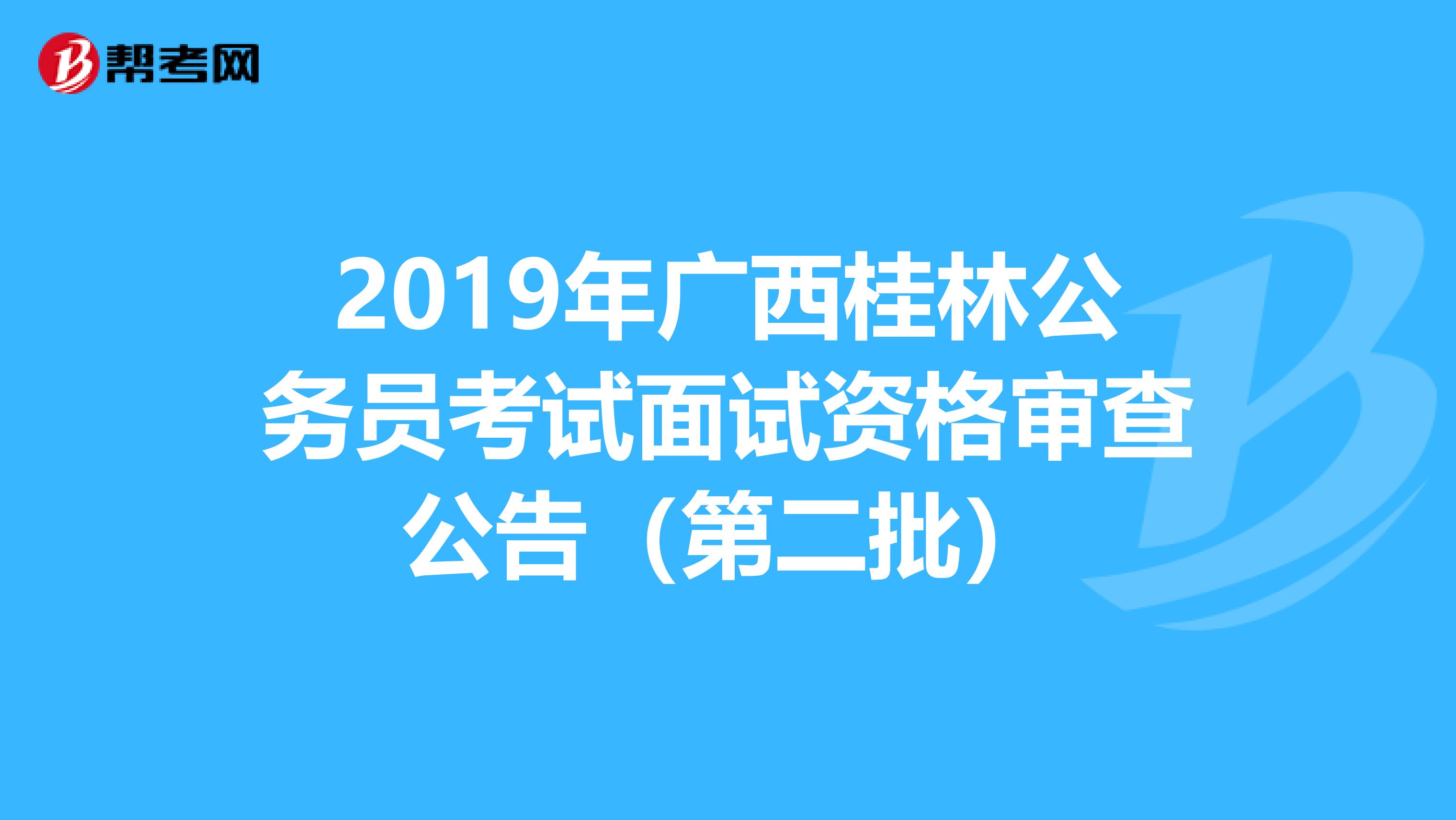 2019年广西桂林公务员考试面试资格审查公告（第二批）