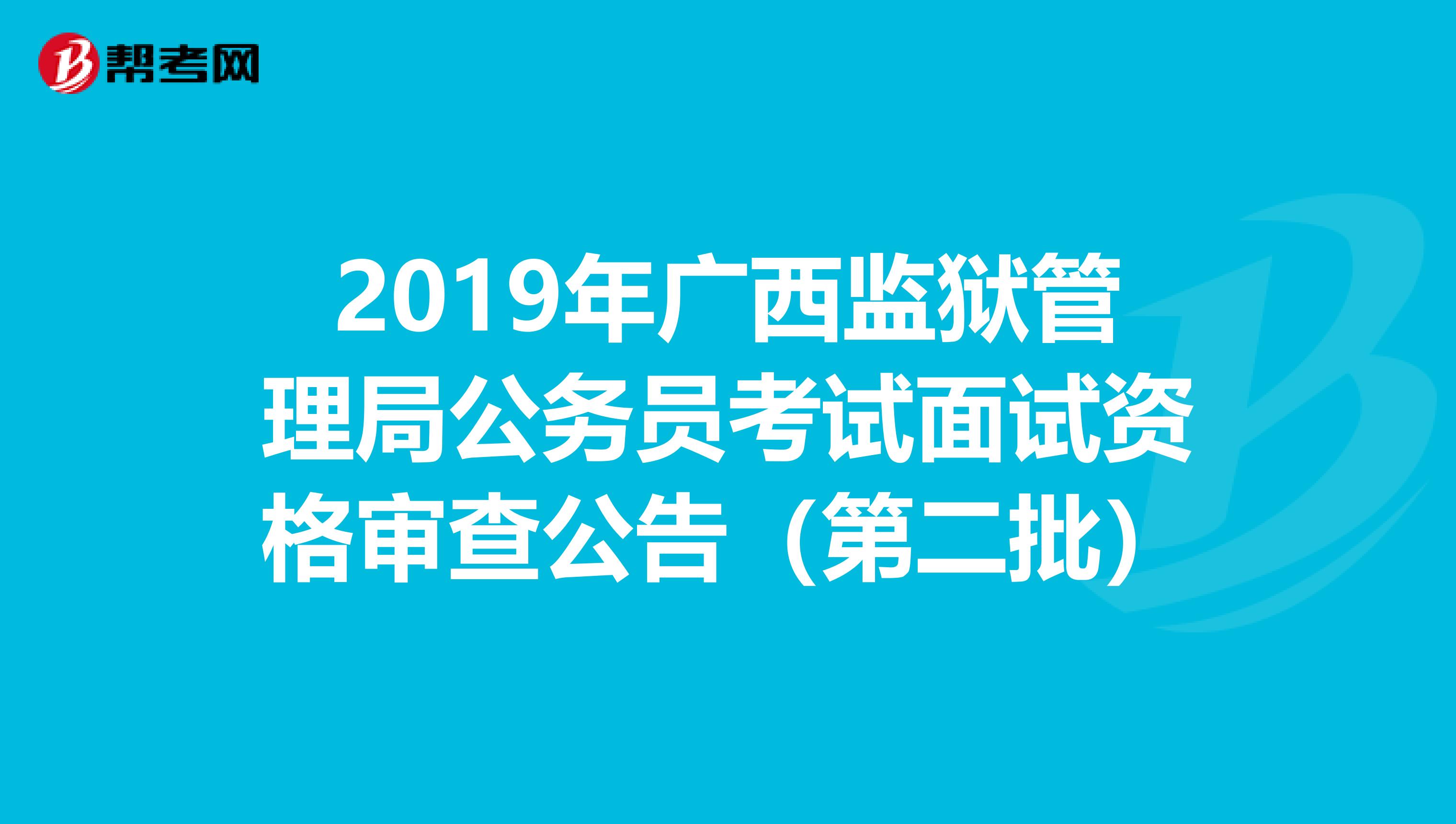 2019年廣西監(jiān)獄管理局公務員考試面試資格審查公告(第二批)