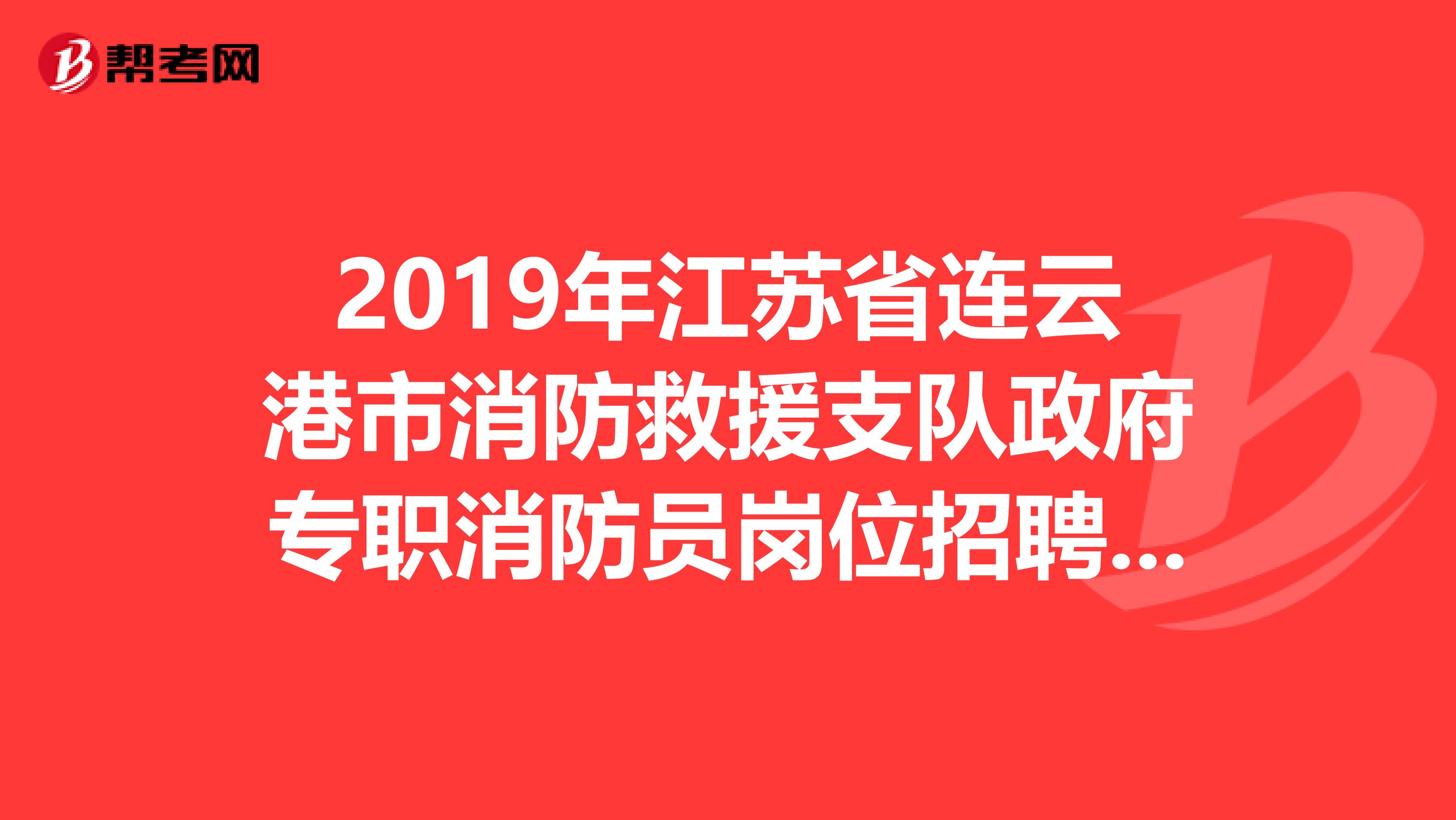 2019年江苏省连云港市消防救援支队政府专职消防员岗位招聘公告