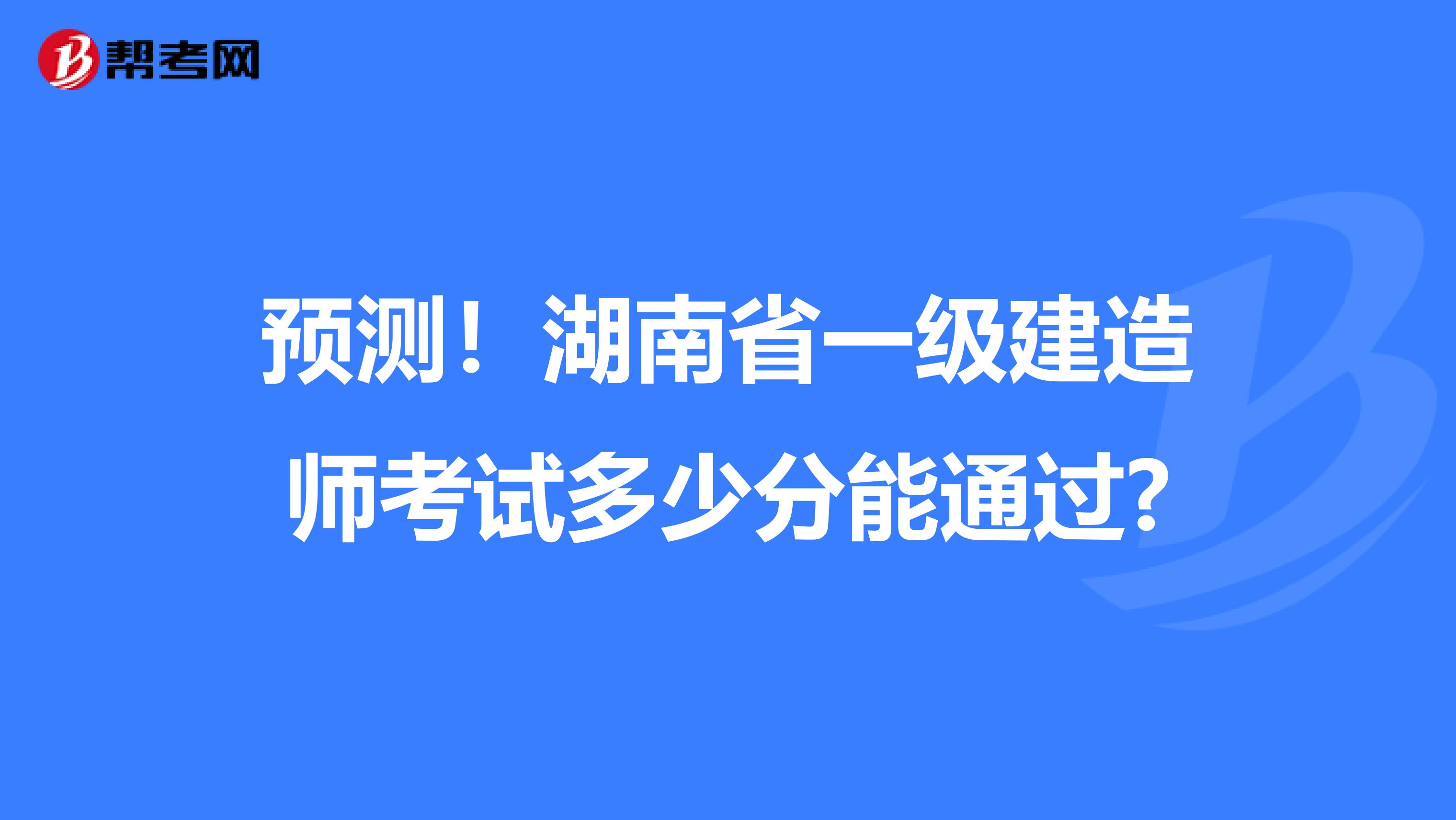 预测！湖南省一级建造师考试多少分能通过?