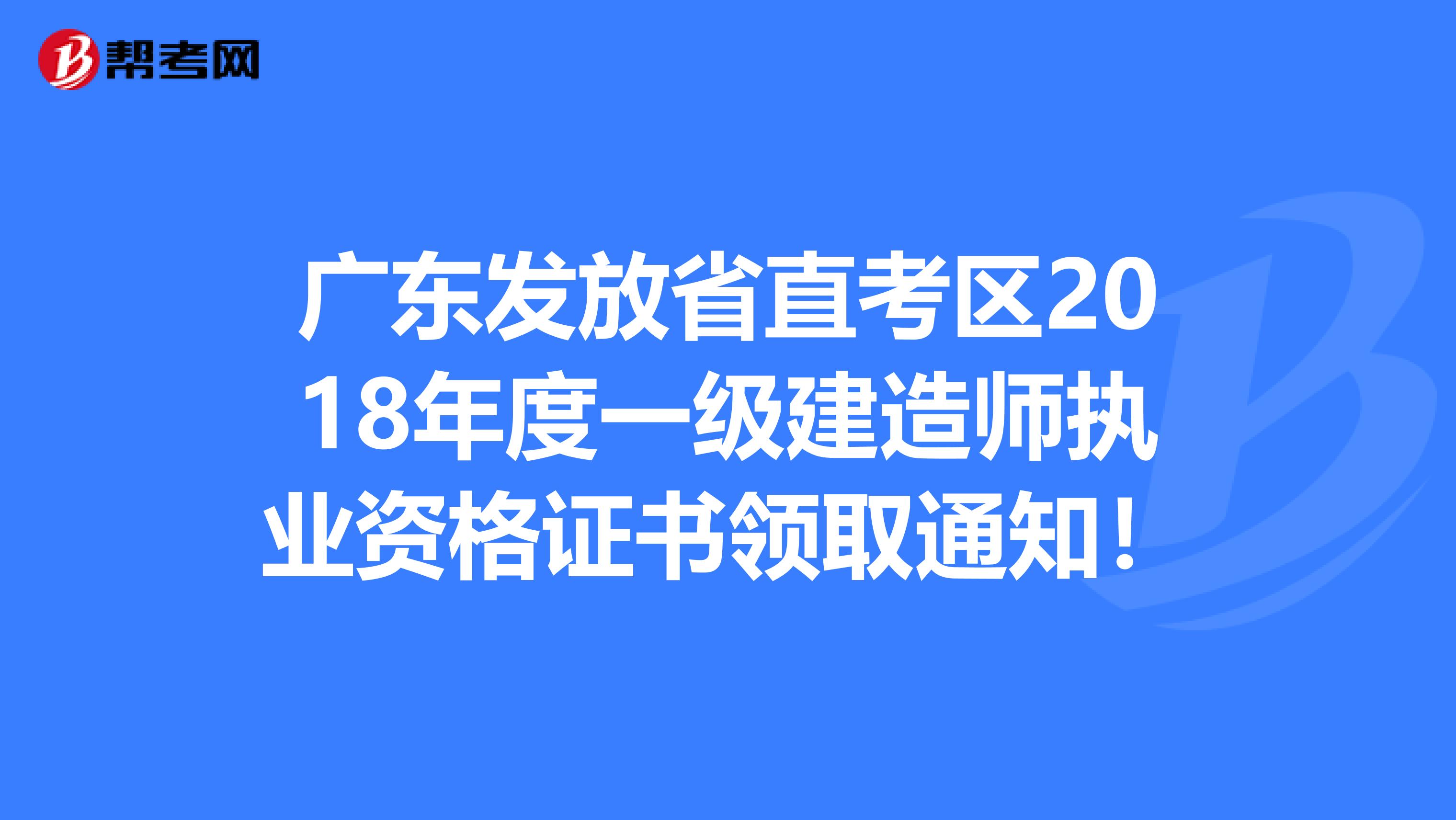 广东发放省直考区2018年度一级建造师执业资格证书领取通知！