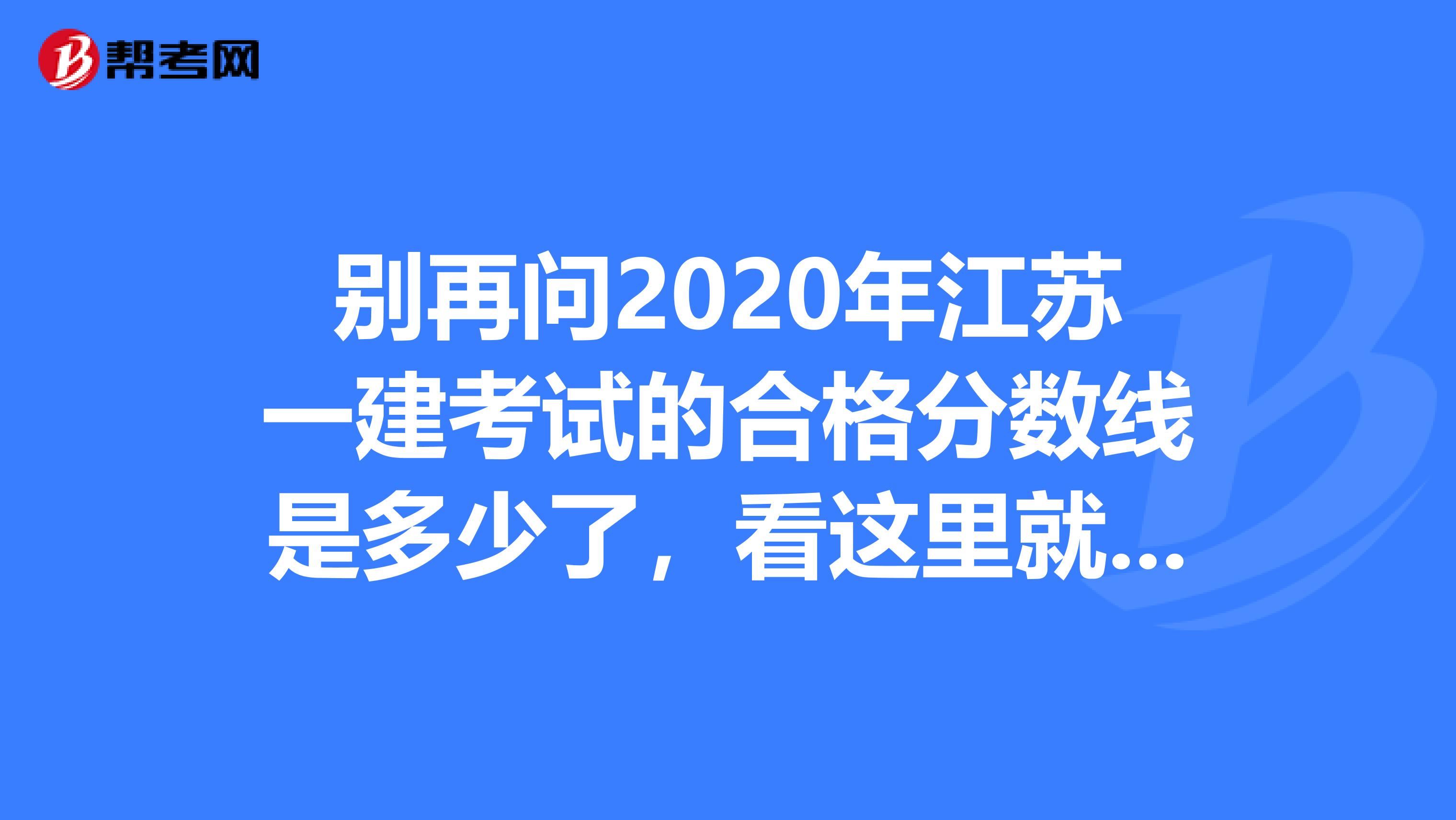 别再问2020年江苏一建考试的合格分数线是多少了，看这里就知道了