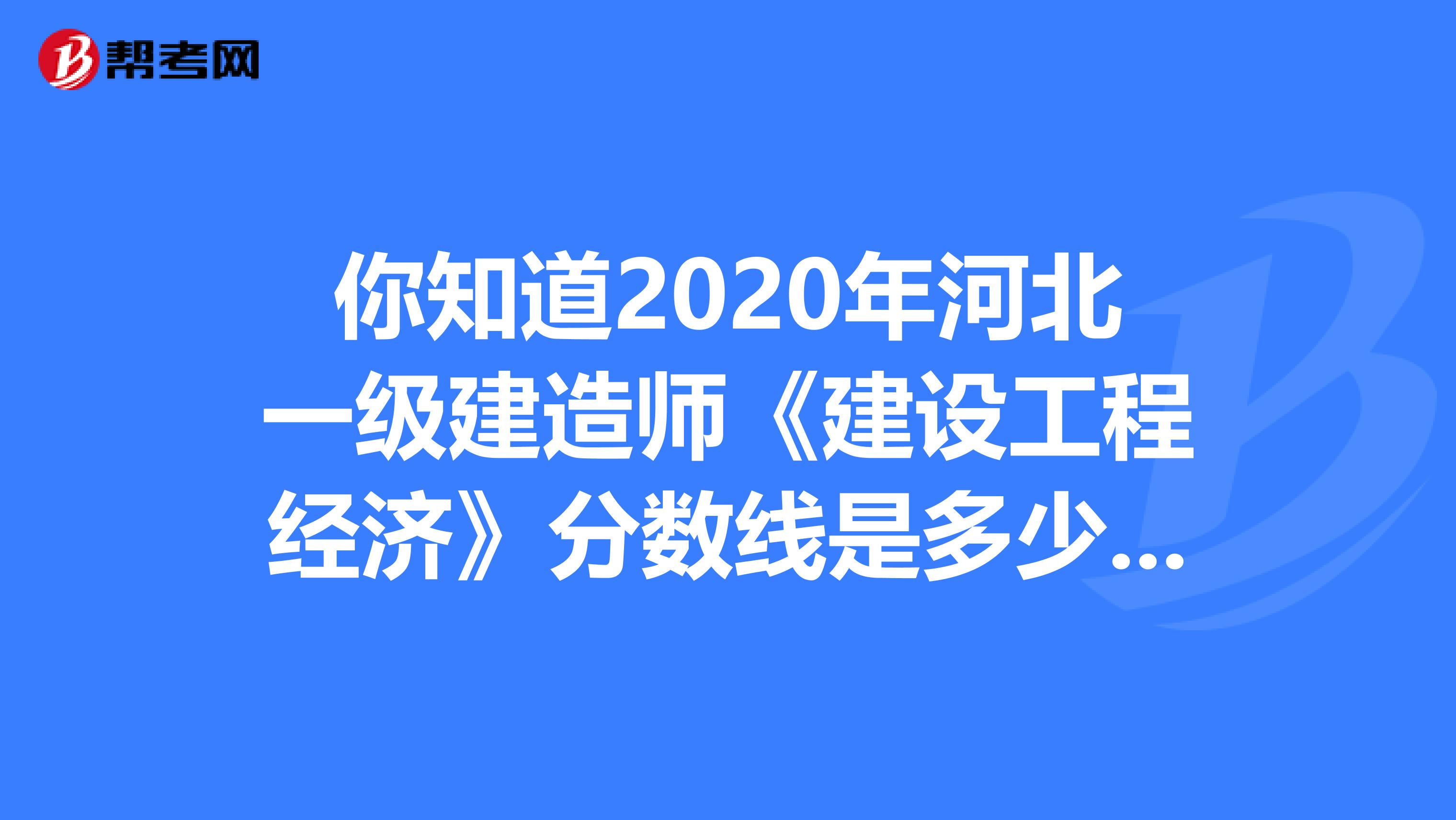 你知道2020年河北一级建造师《建设工程经济》分数线是多少吗？