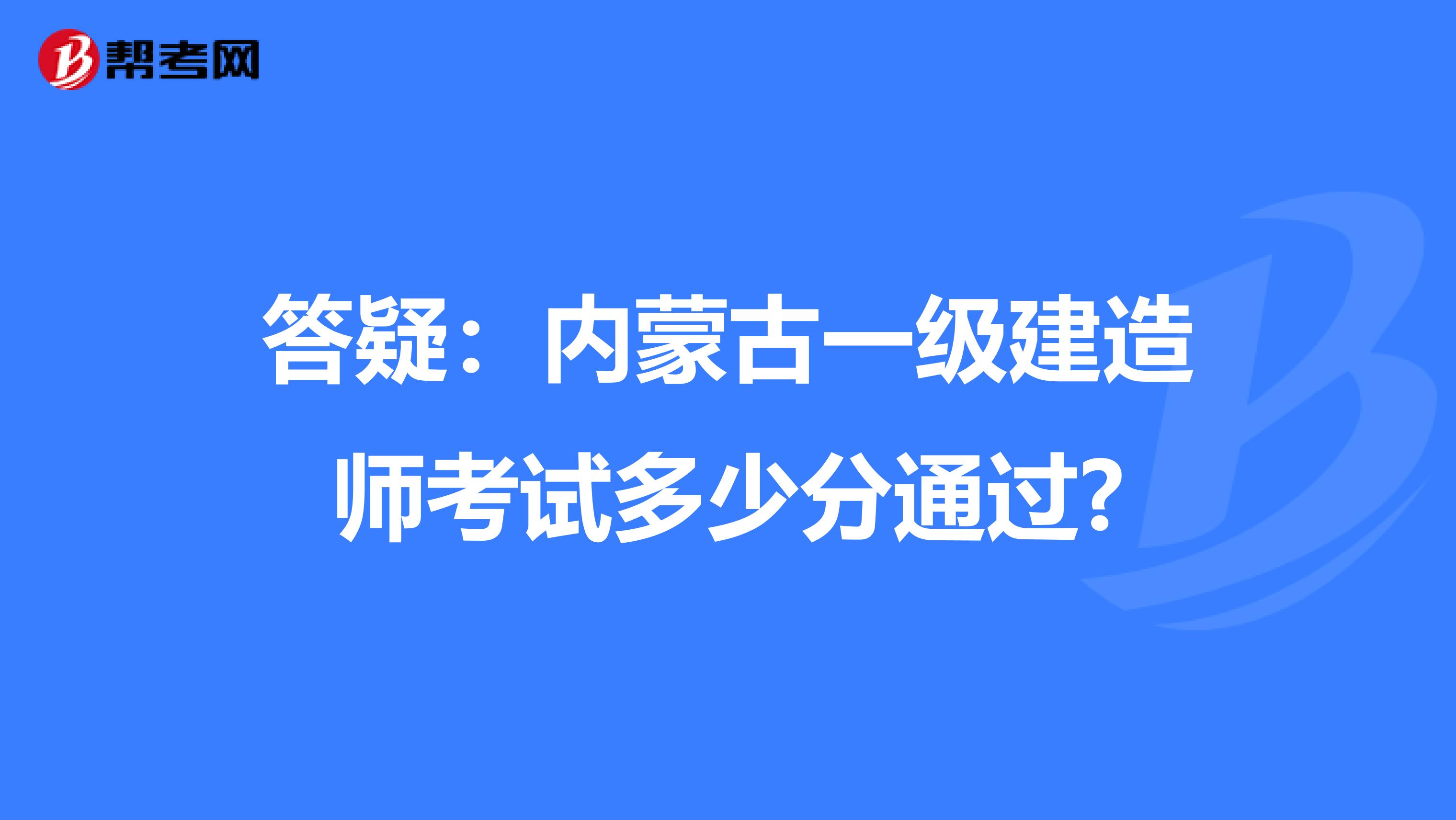 答疑：内蒙古一级建造师考试多少分通过?
