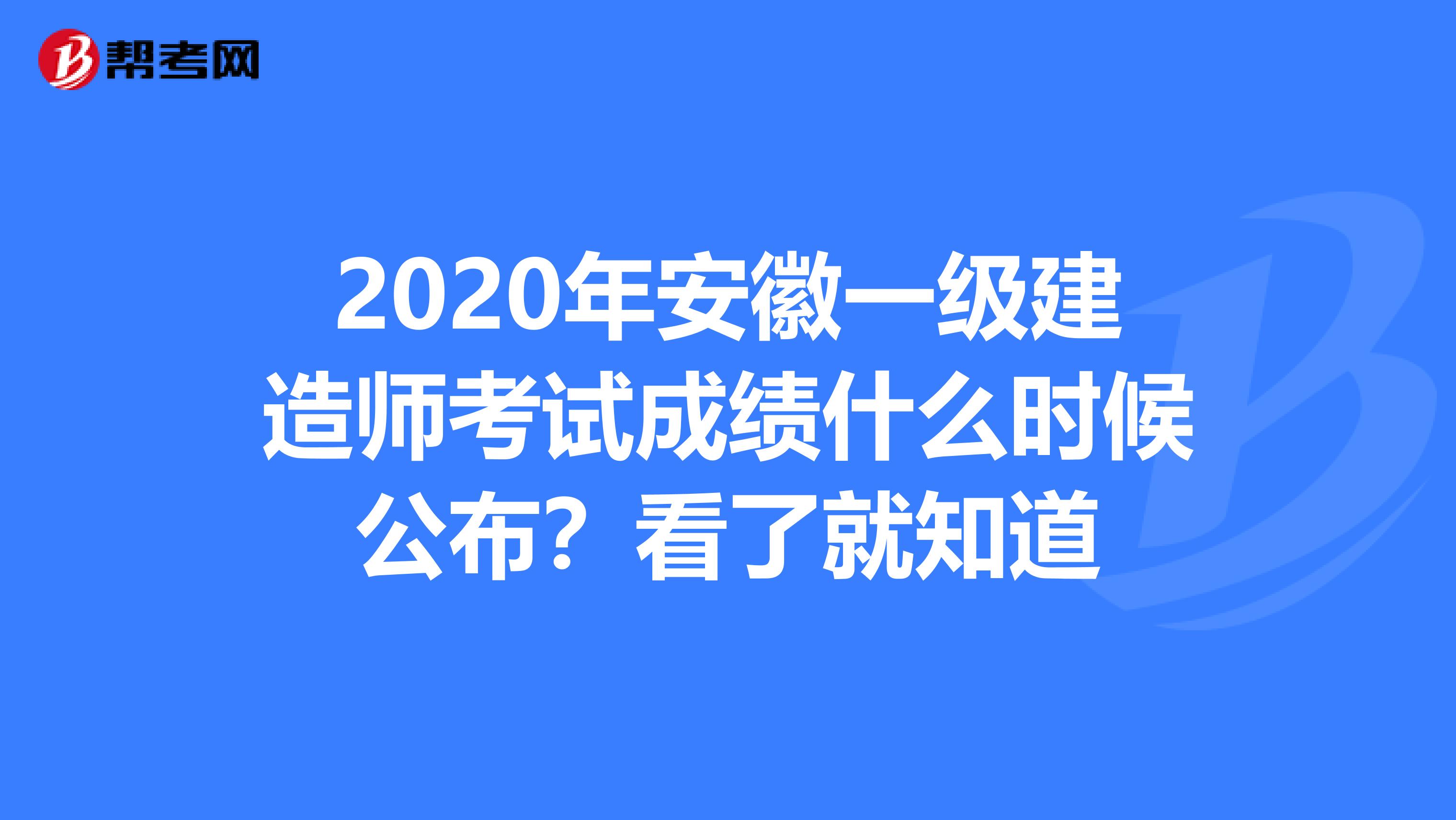 2020年安徽一级建造师考试成绩什么时候公布？看了就知道