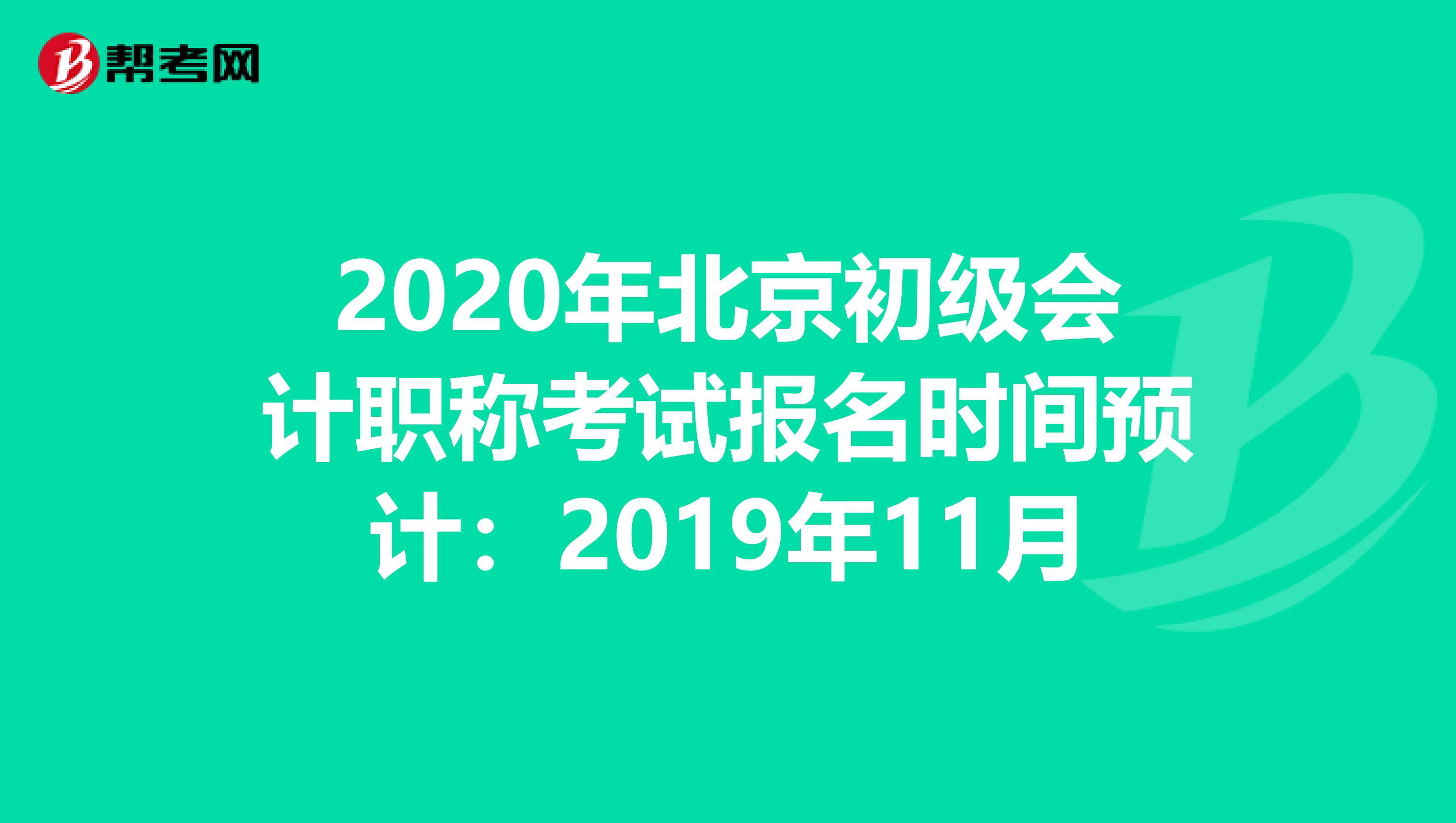 2020年北京初级会计职称考试报名时间预计：2019年11月