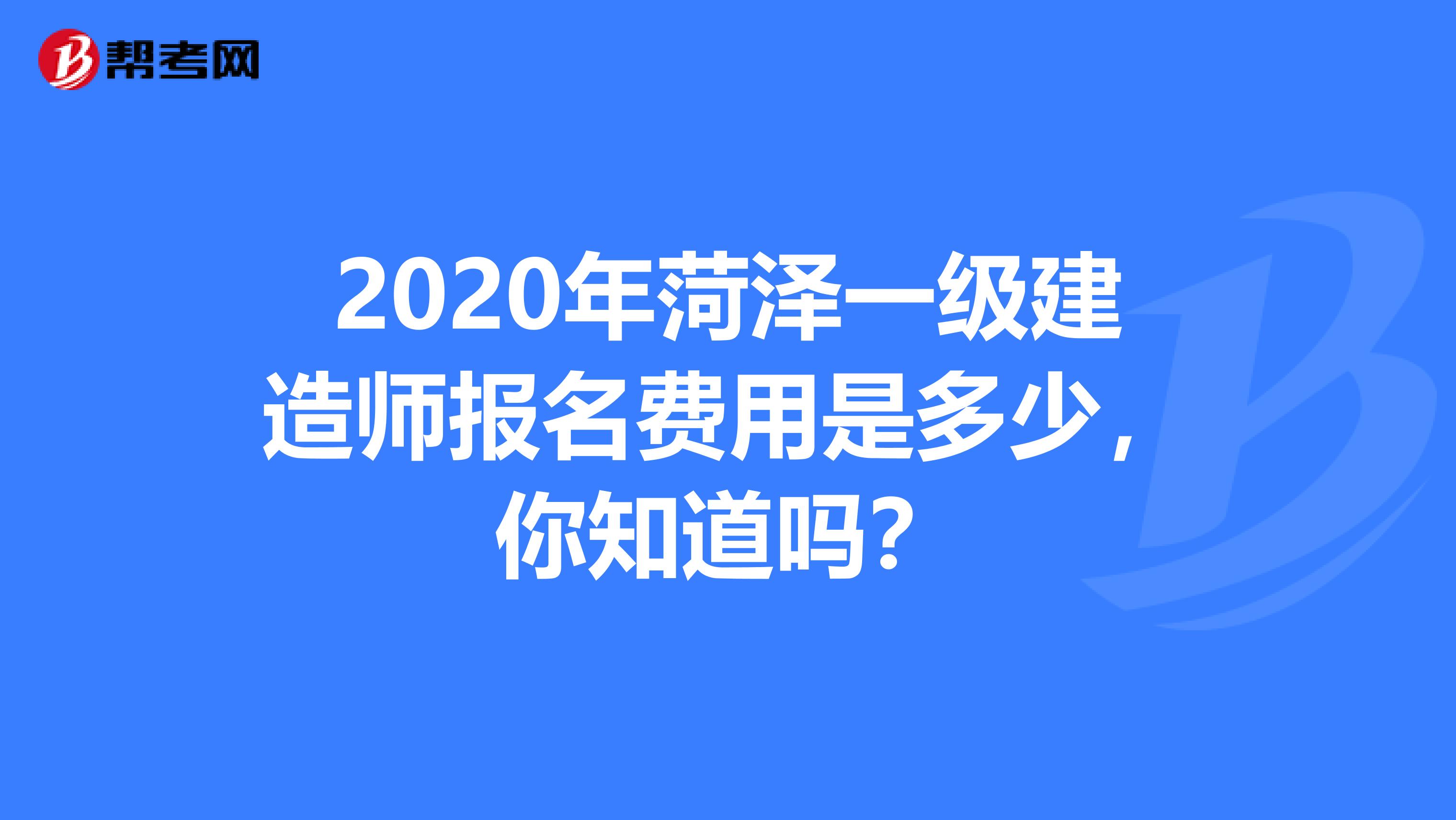 2020年菏泽一级建造师报名费用是多少，你知道吗？