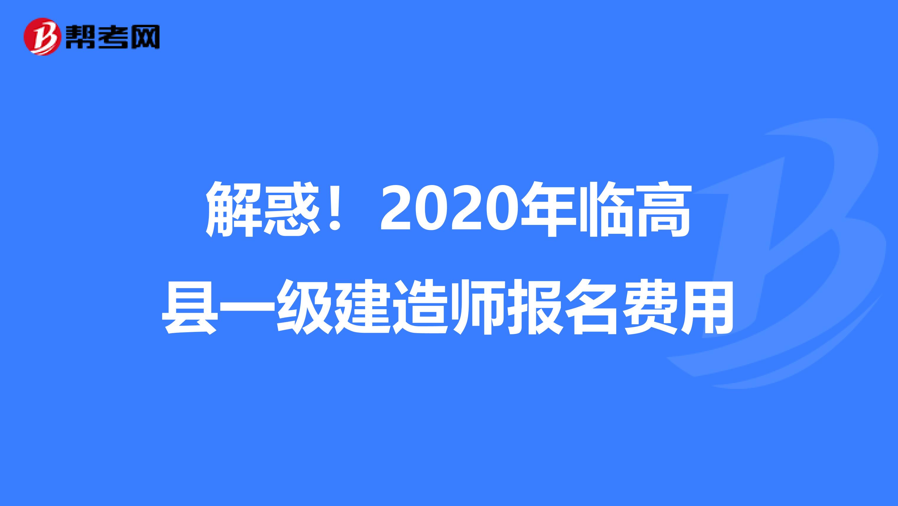 解惑！2020年临高县一级建造师报名费用
