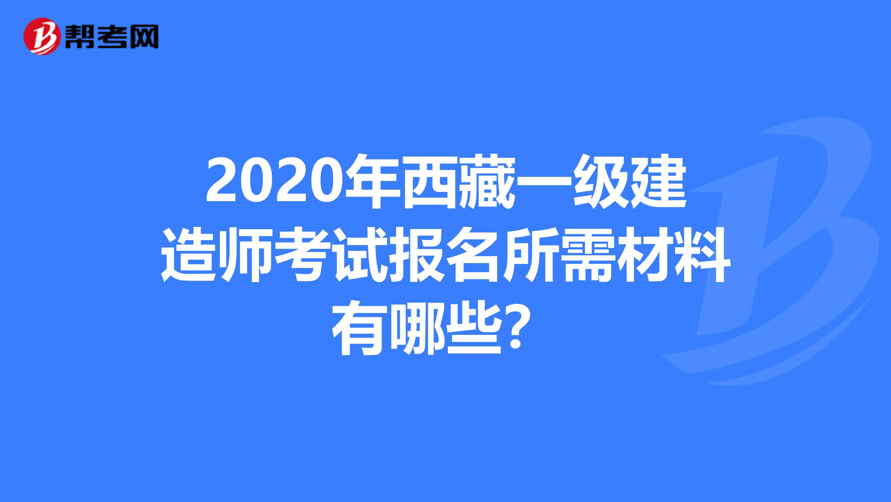 2020年西藏一级建造师考试报名所需材料有哪些？