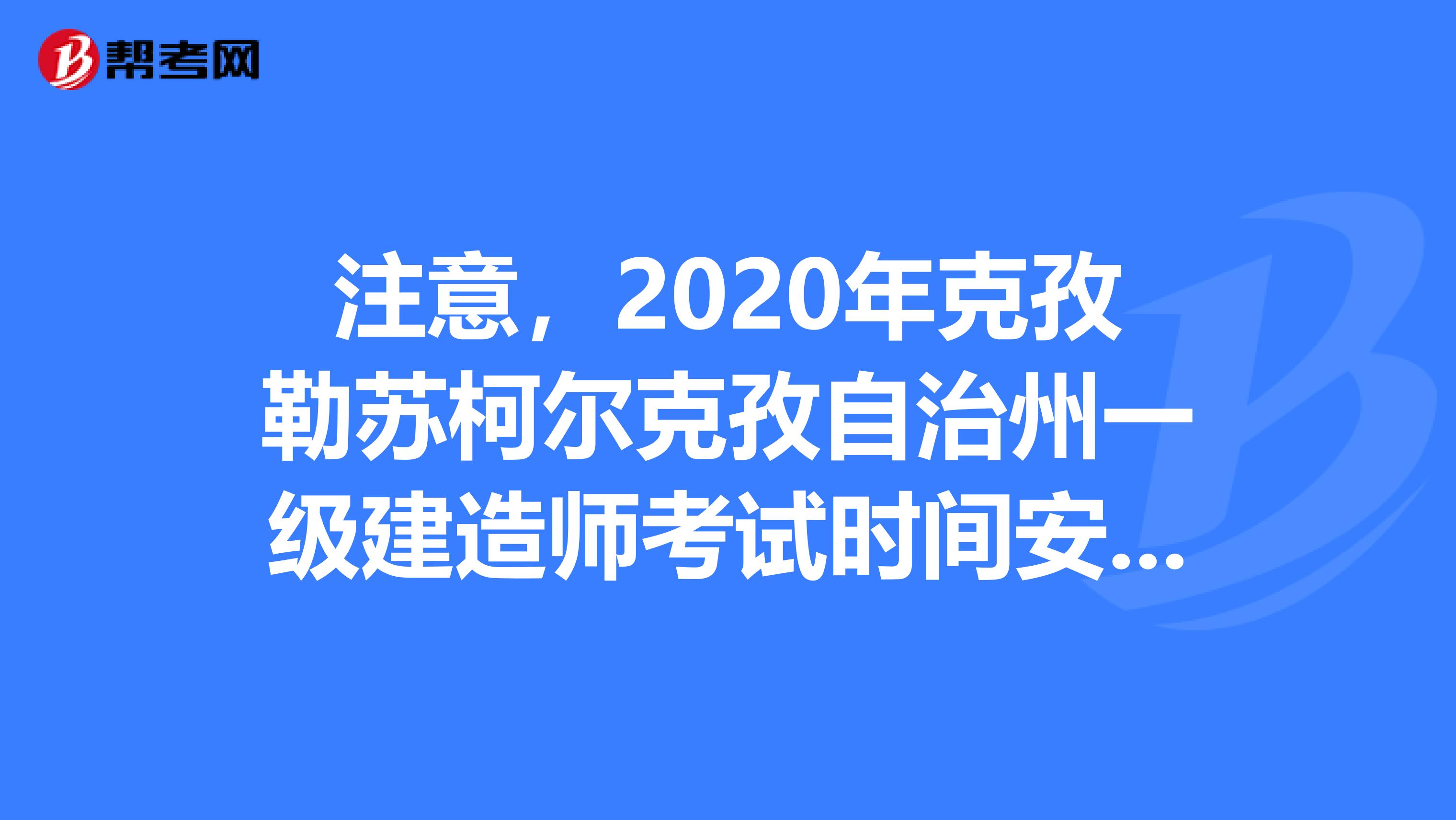 注意，2020年克孜勒苏柯尔克孜自治州一级建造师考试时间安排！