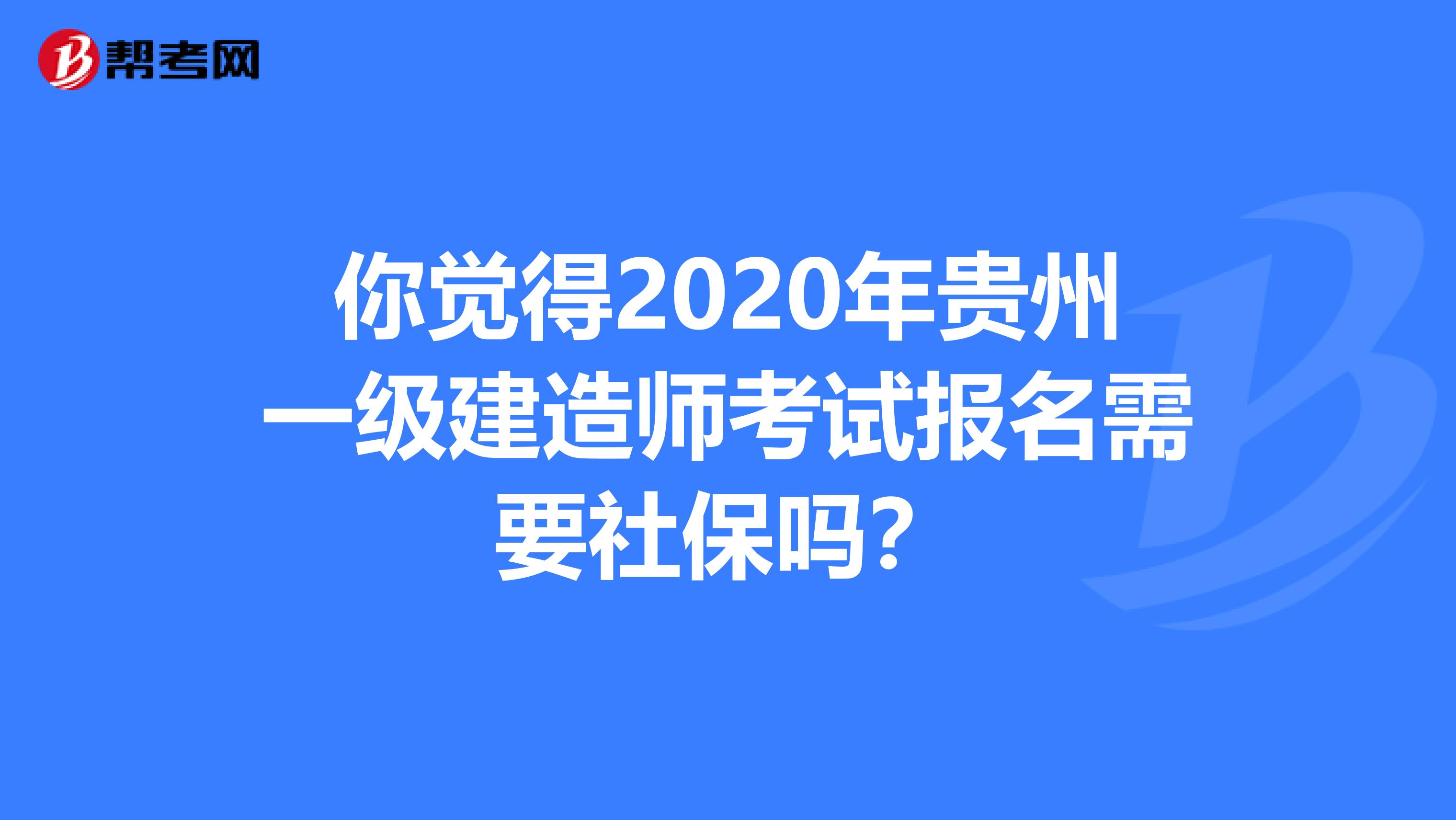 你觉得2020年贵州一级建造师考试报名需要社保吗？