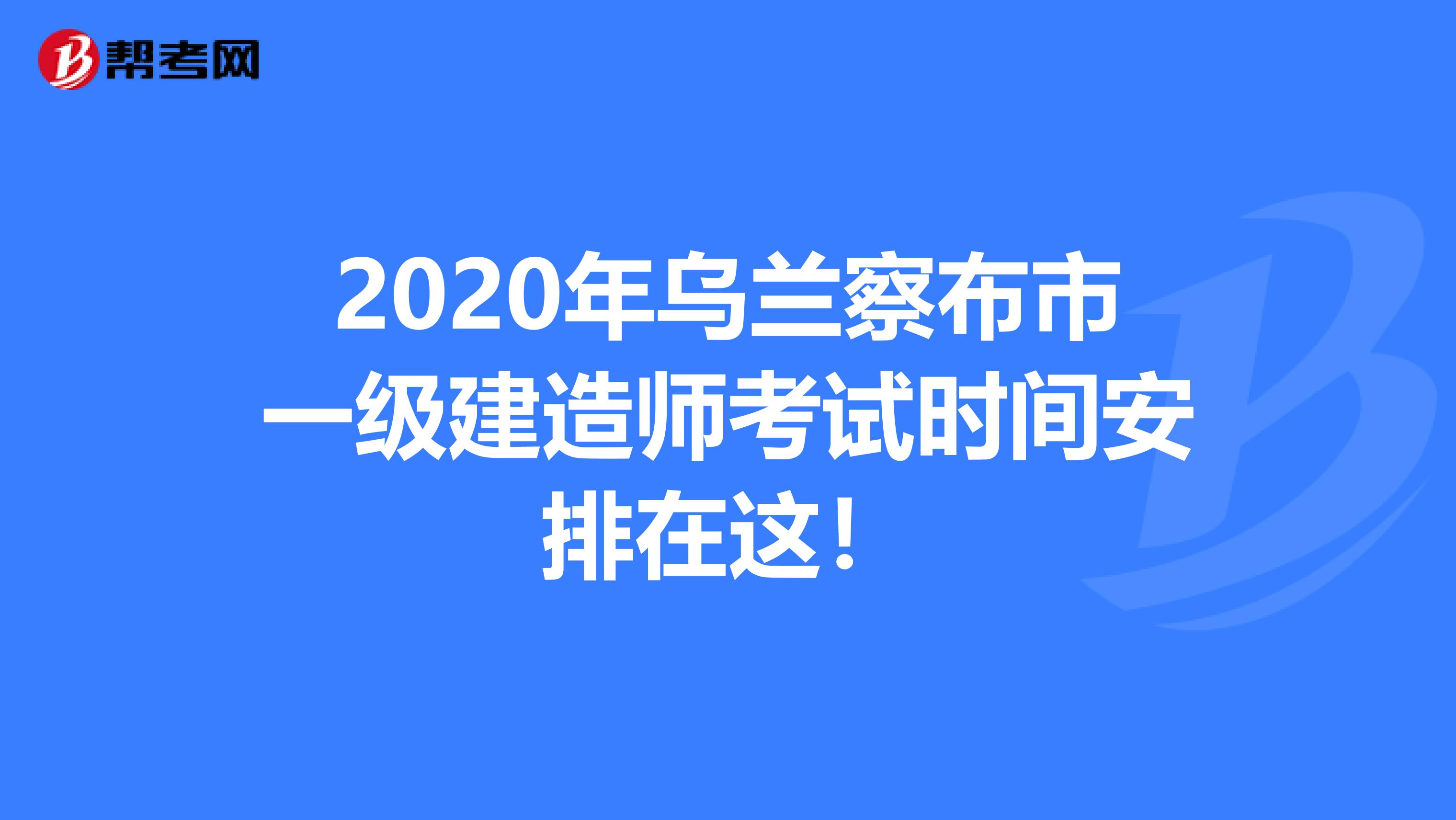 2020年乌兰察布市一级建造师考试时间安排在这！