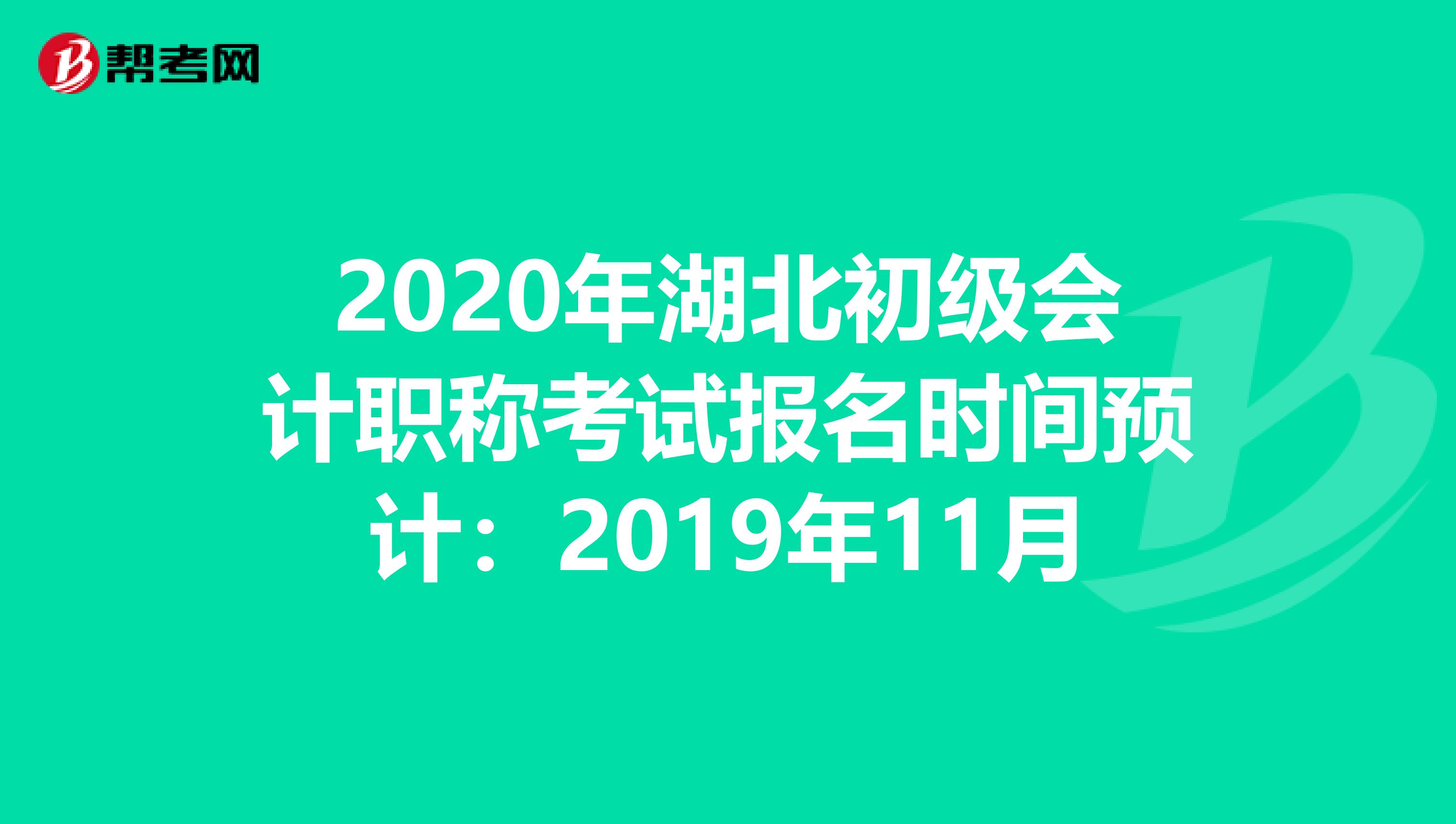 2020年湖北初级会计职称考试报名时间预计：2019年11月