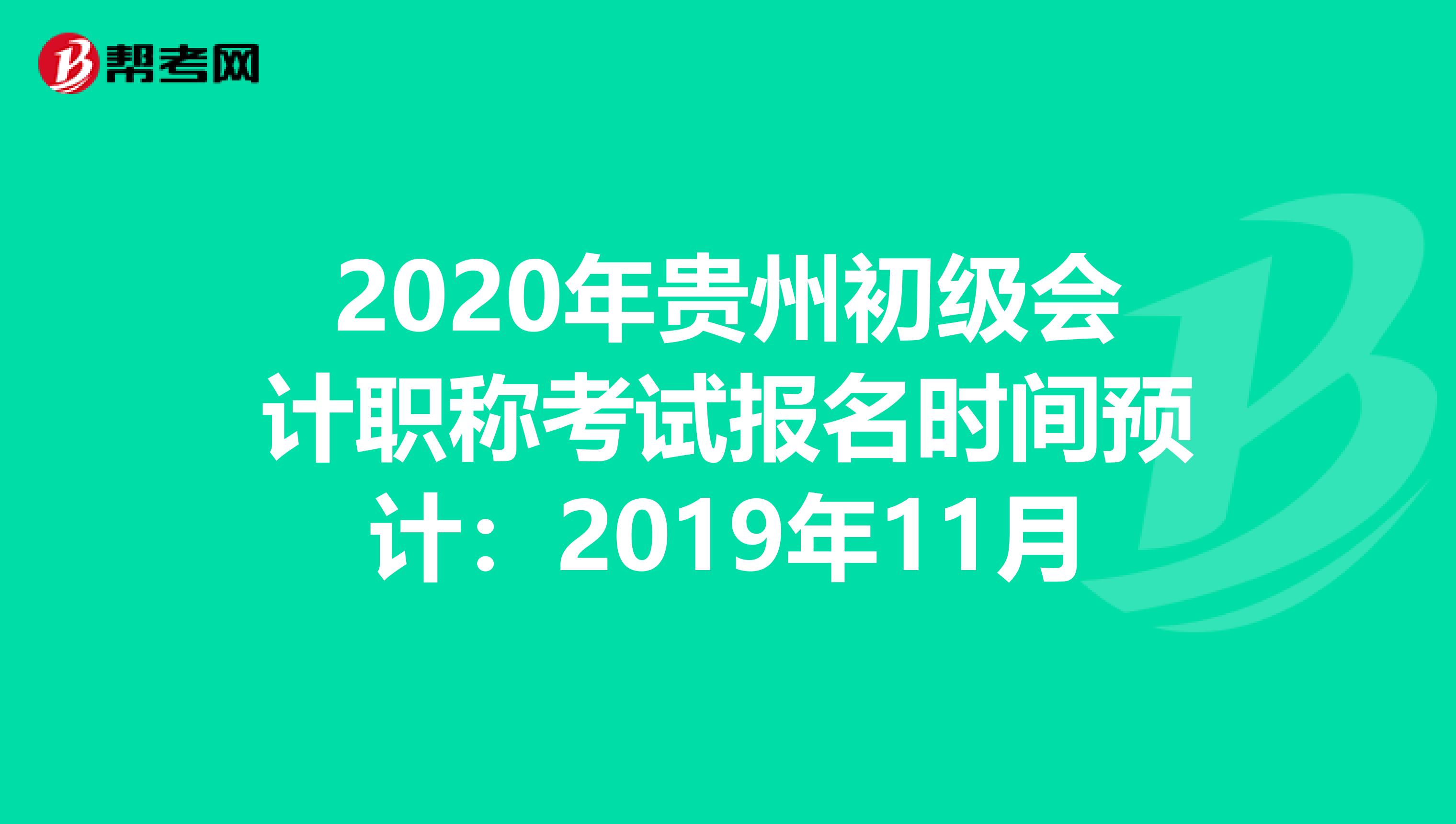 2020年贵州初级会计职称考试报名时间预计：2019年11月