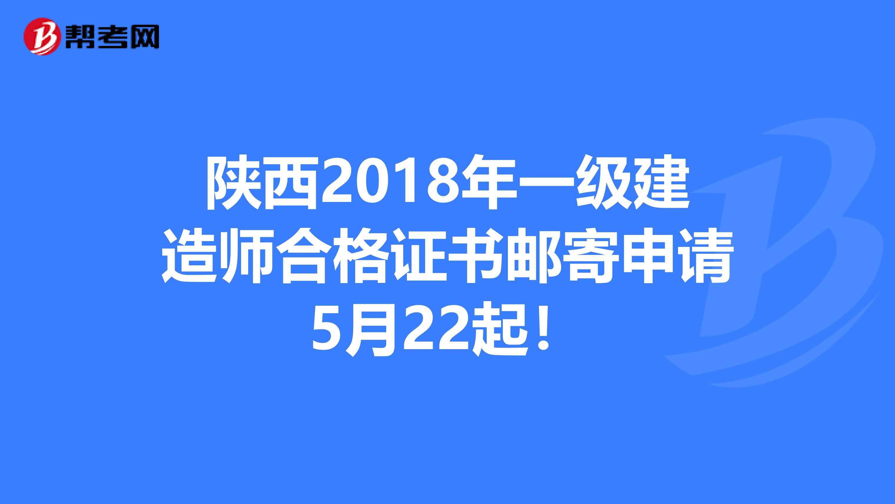 陕西2018年一级建造师合格证书邮寄申请5月22起！