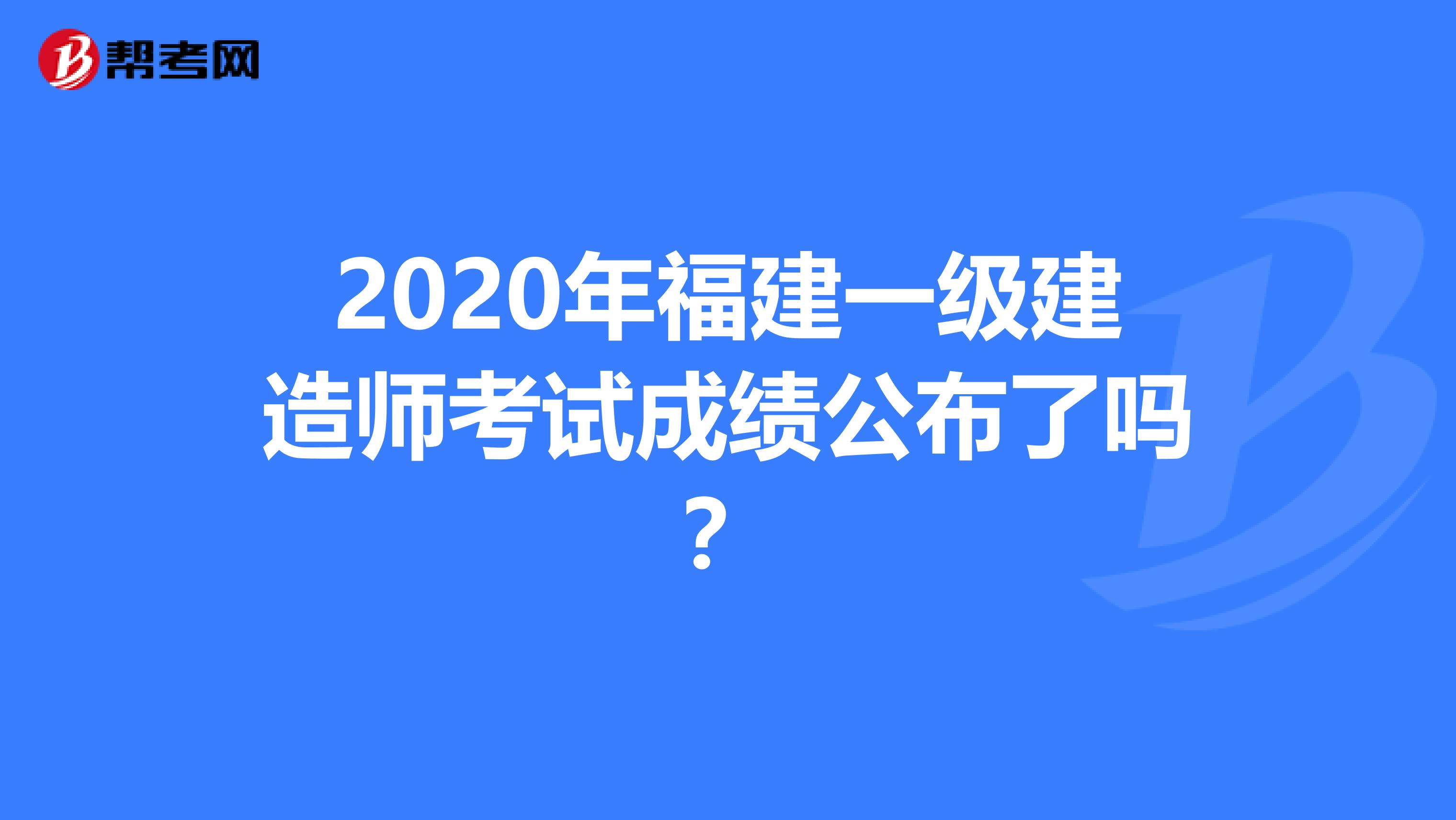 2020年福建一级建造师考试成绩公布了吗？