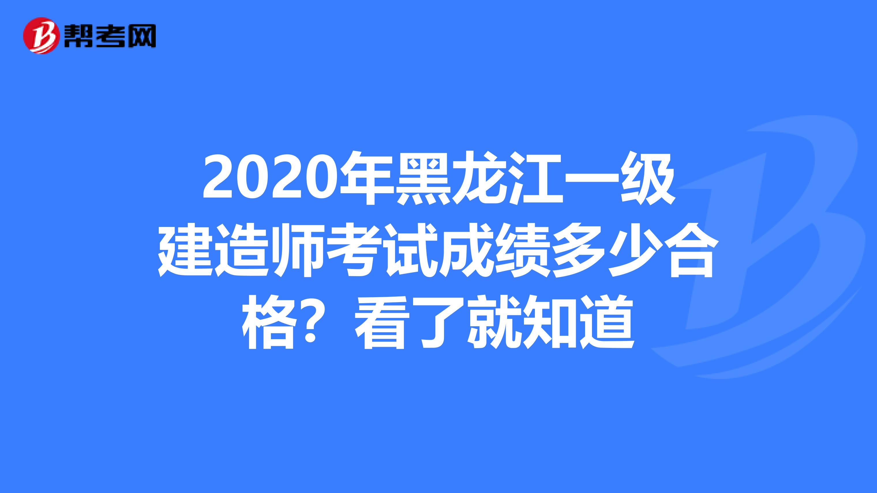 2020年黑龙江一级建造师考试成绩多少合格？看了就知道