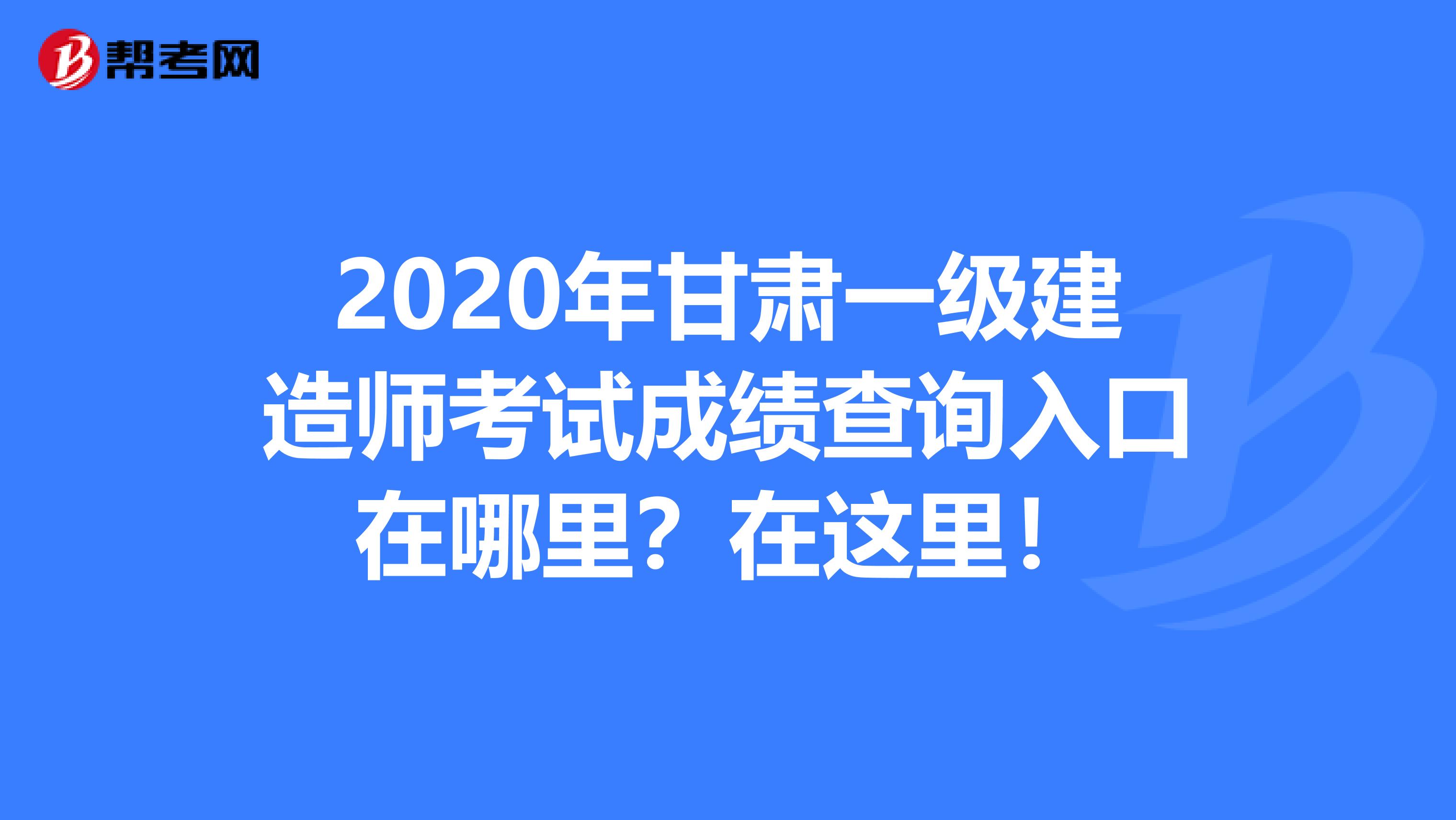 2020年甘肃一级建造师考试成绩查询入口在哪里？在这里！