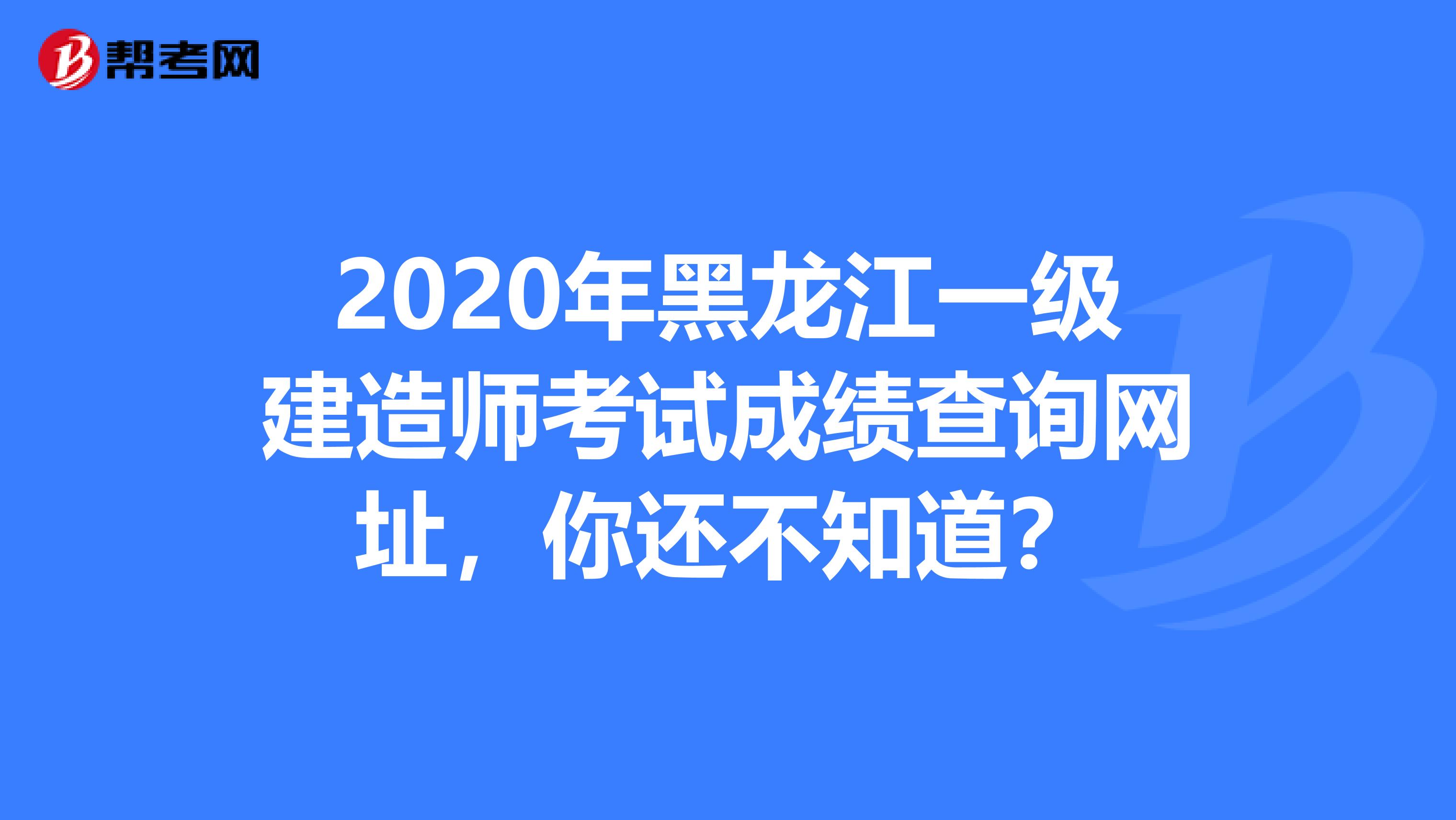 2020年黑龙江一级建造师考试成绩查询网址，你还不知道？