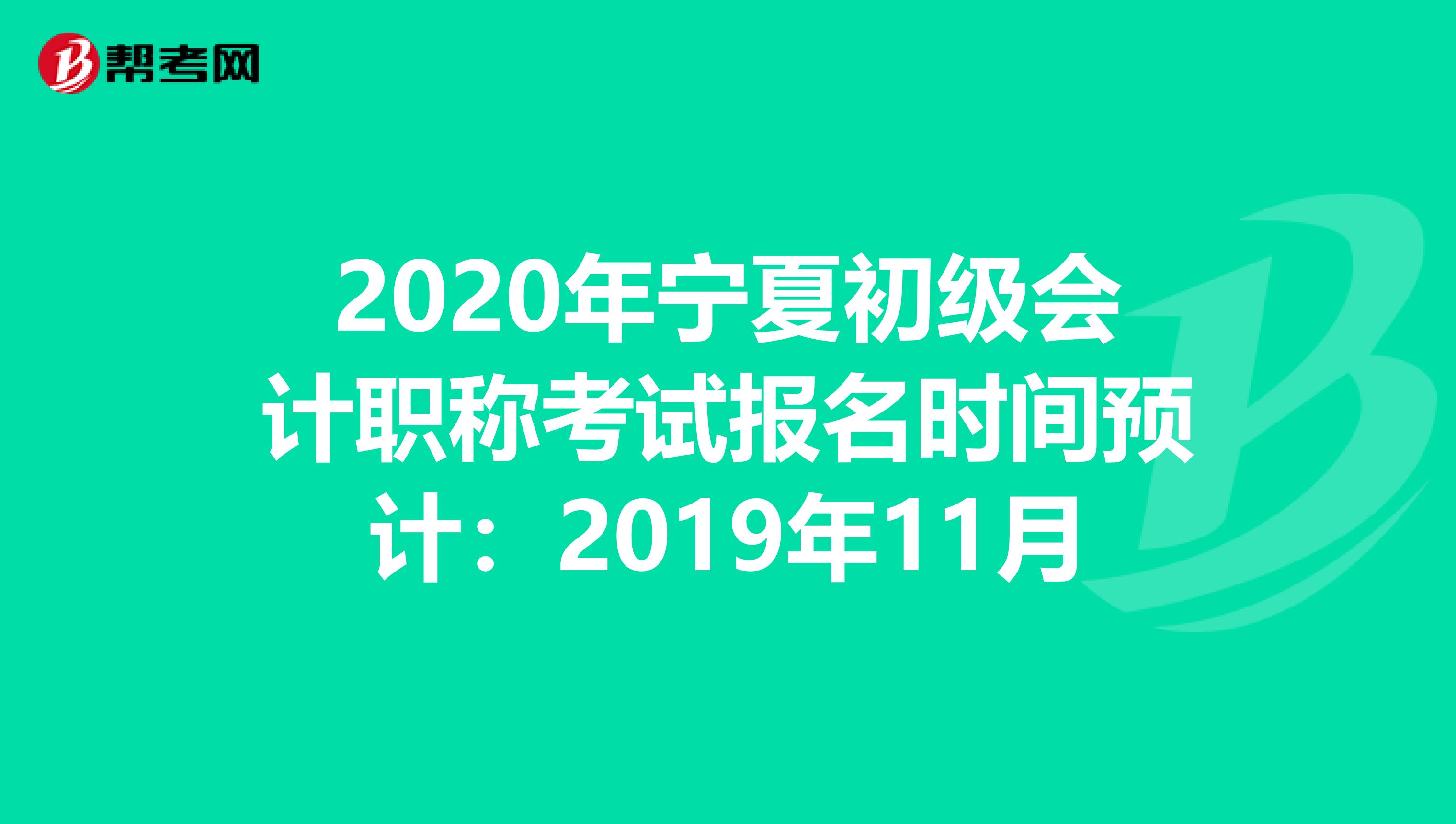 2020年宁夏初级会计职称考试报名时间预计：2019年11月