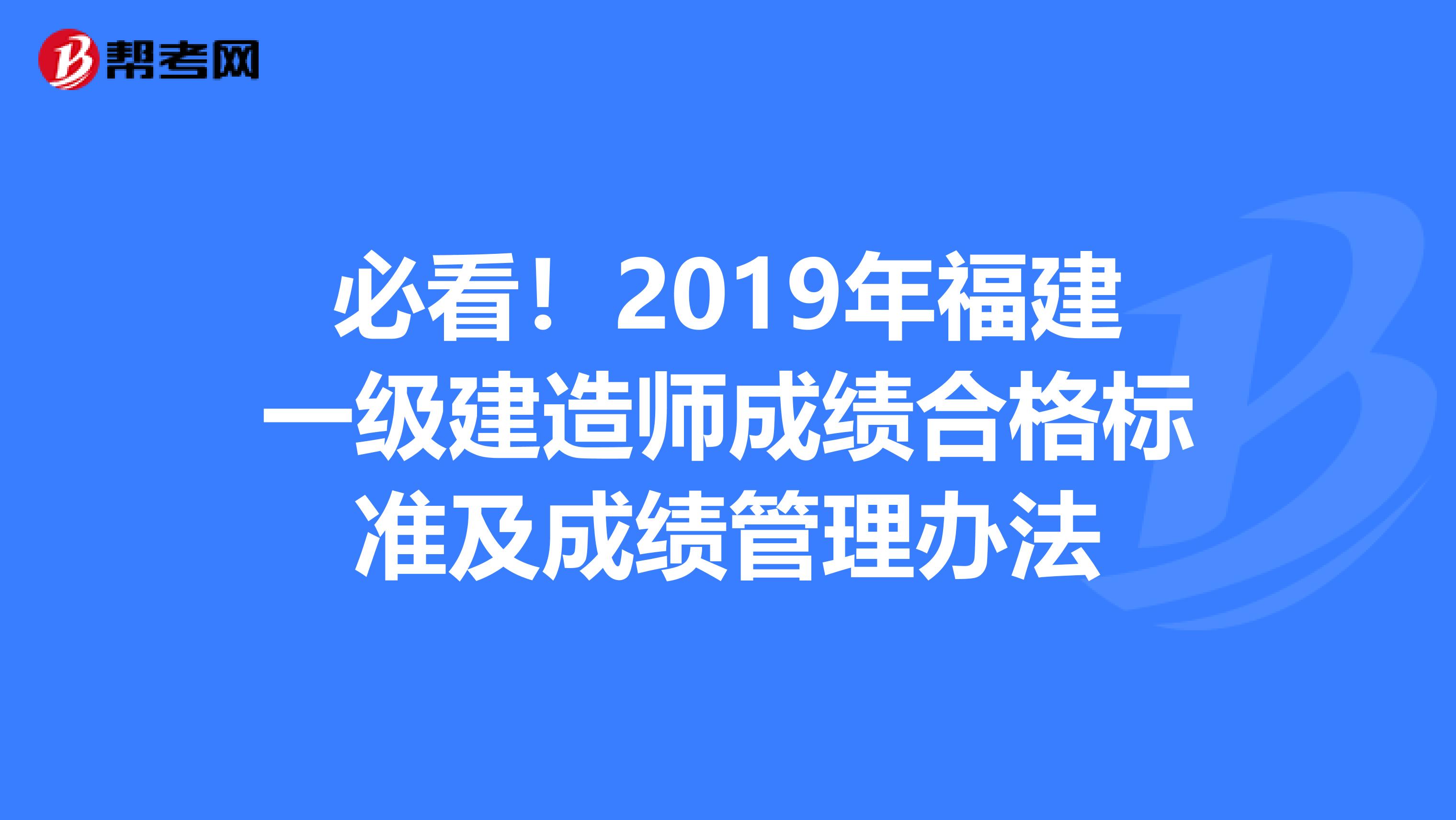 必看！2019年福建一级建造师成绩合格标准及成绩管理办法