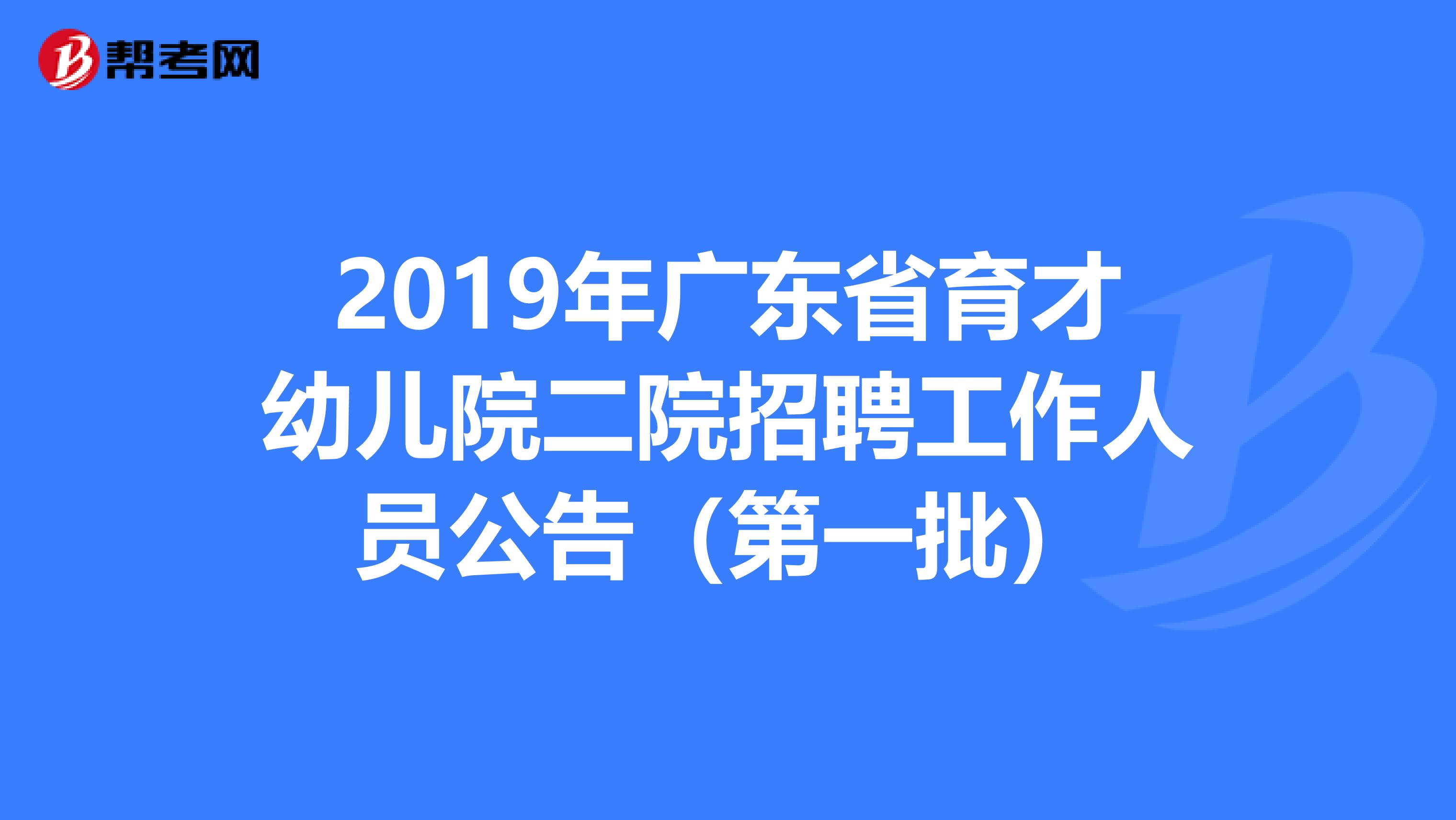 2019年广东省育才幼儿院二院招聘工作人员公告（第一批）