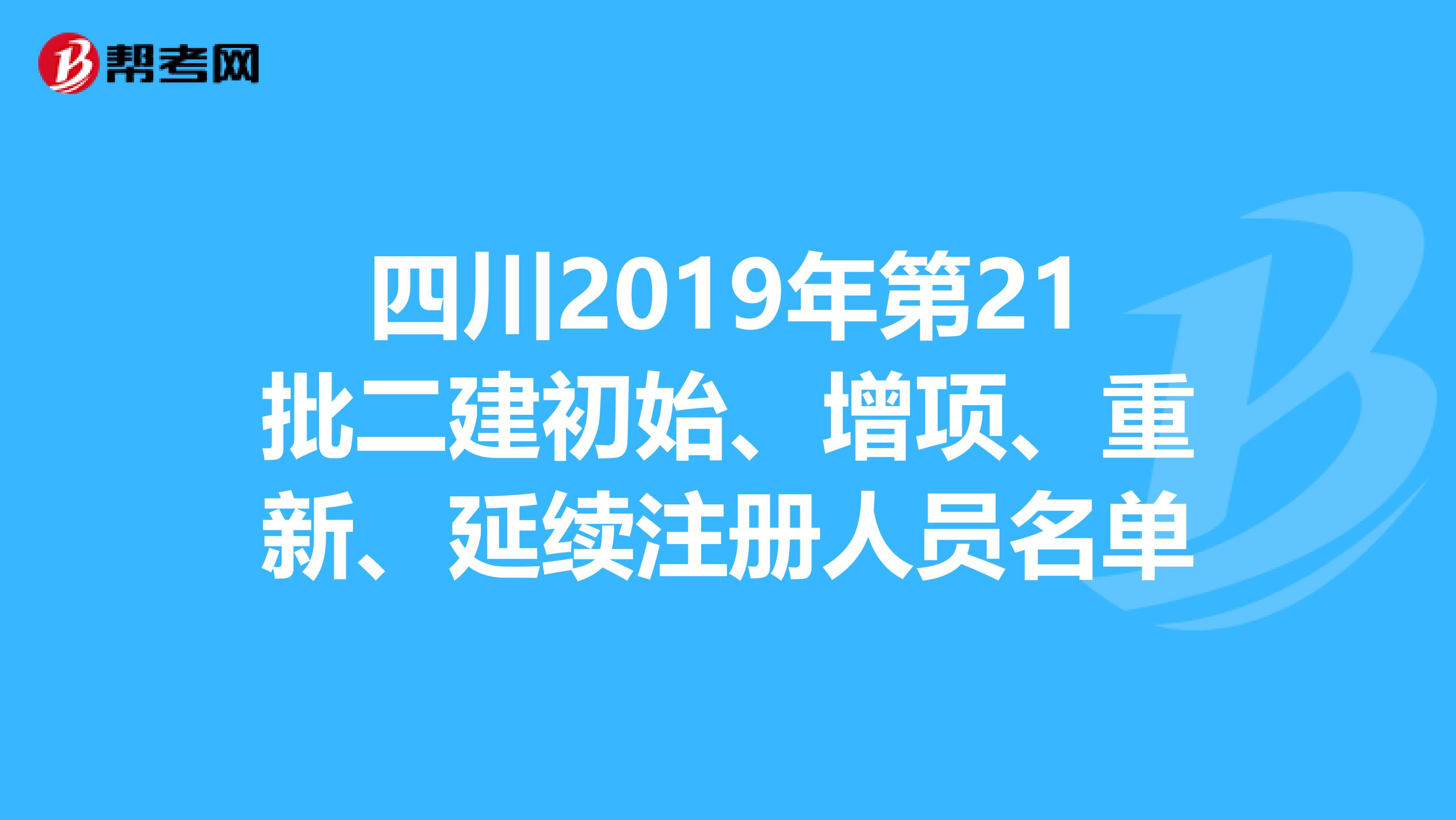 四川2019年第21批二建初始、增項(xiàng)、重新、延續(xù)注冊人員名單