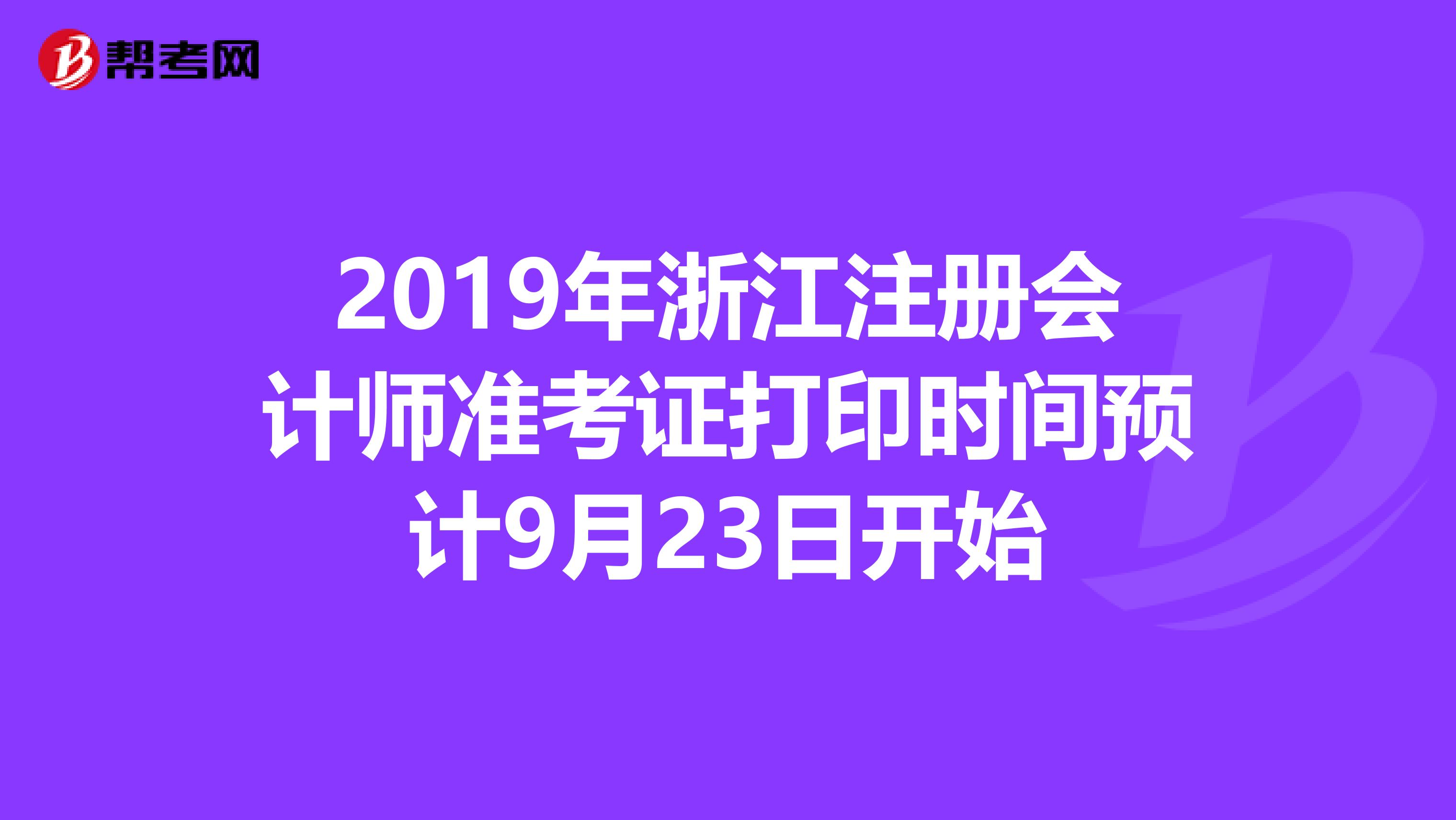 2019年浙江注冊會計(jì)師準(zhǔn)考證打印時間預(yù)計(jì)9月23日開始