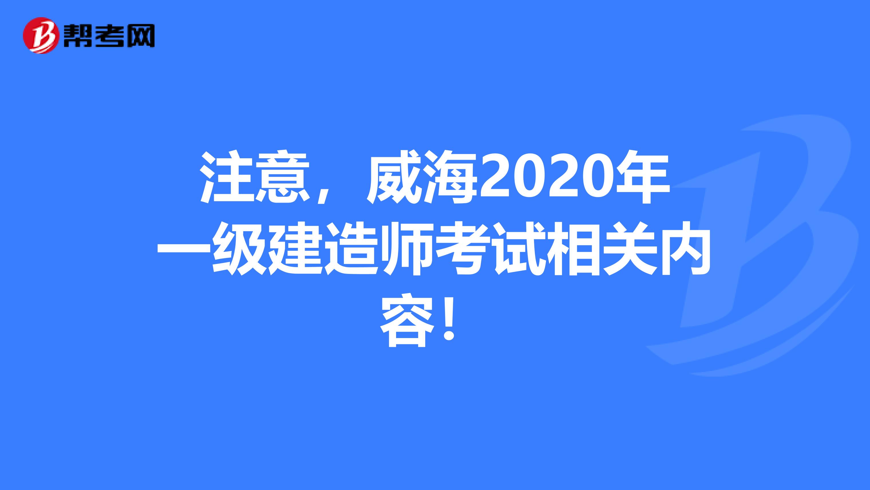 注意，威海2020年一级建造师考试相关内容！