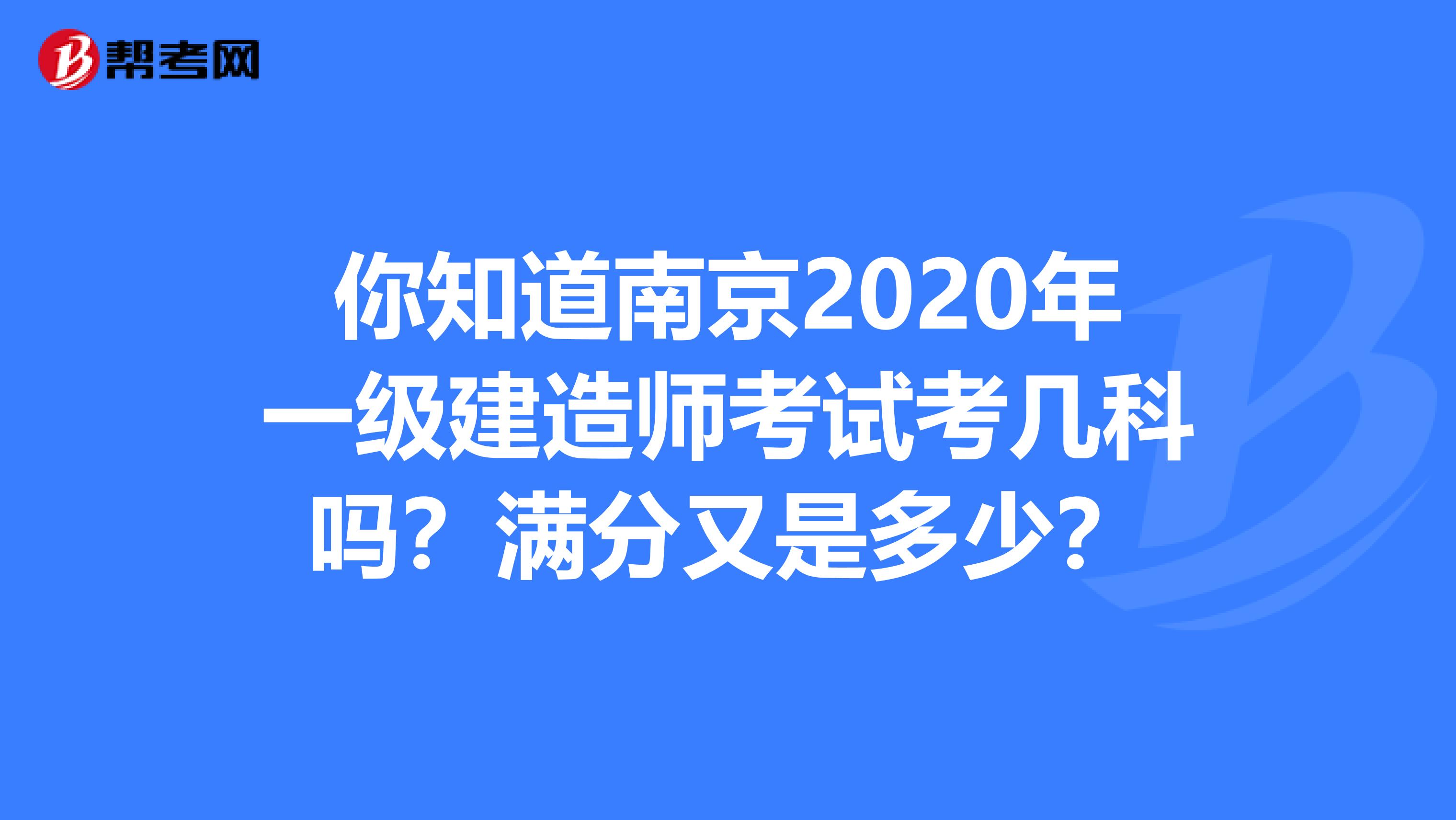 你知道南京2020年一级建造师考试考几科吗？满分又是多少？