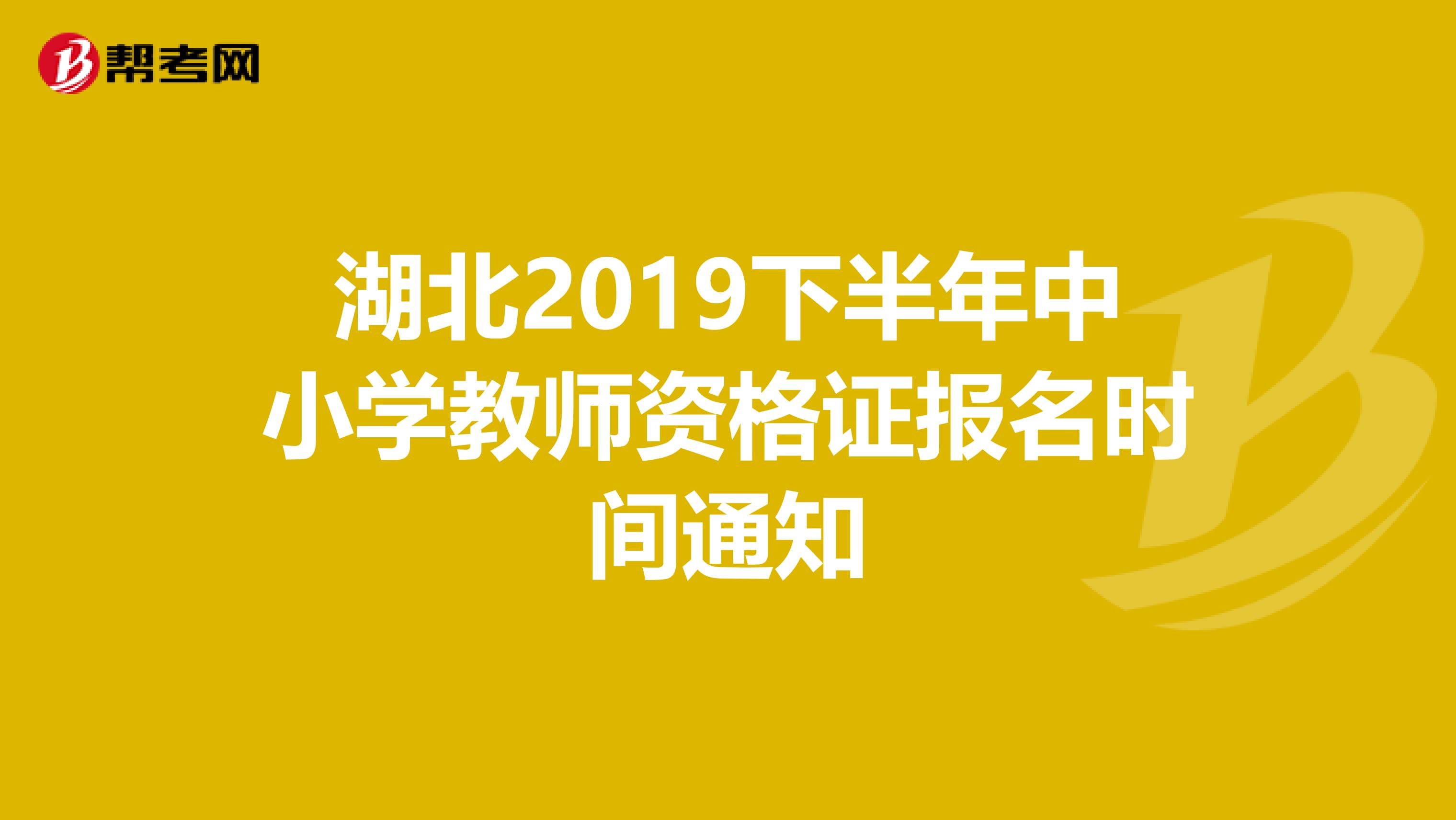 湖北2019下半年中小学教师资格证报名时间通知
