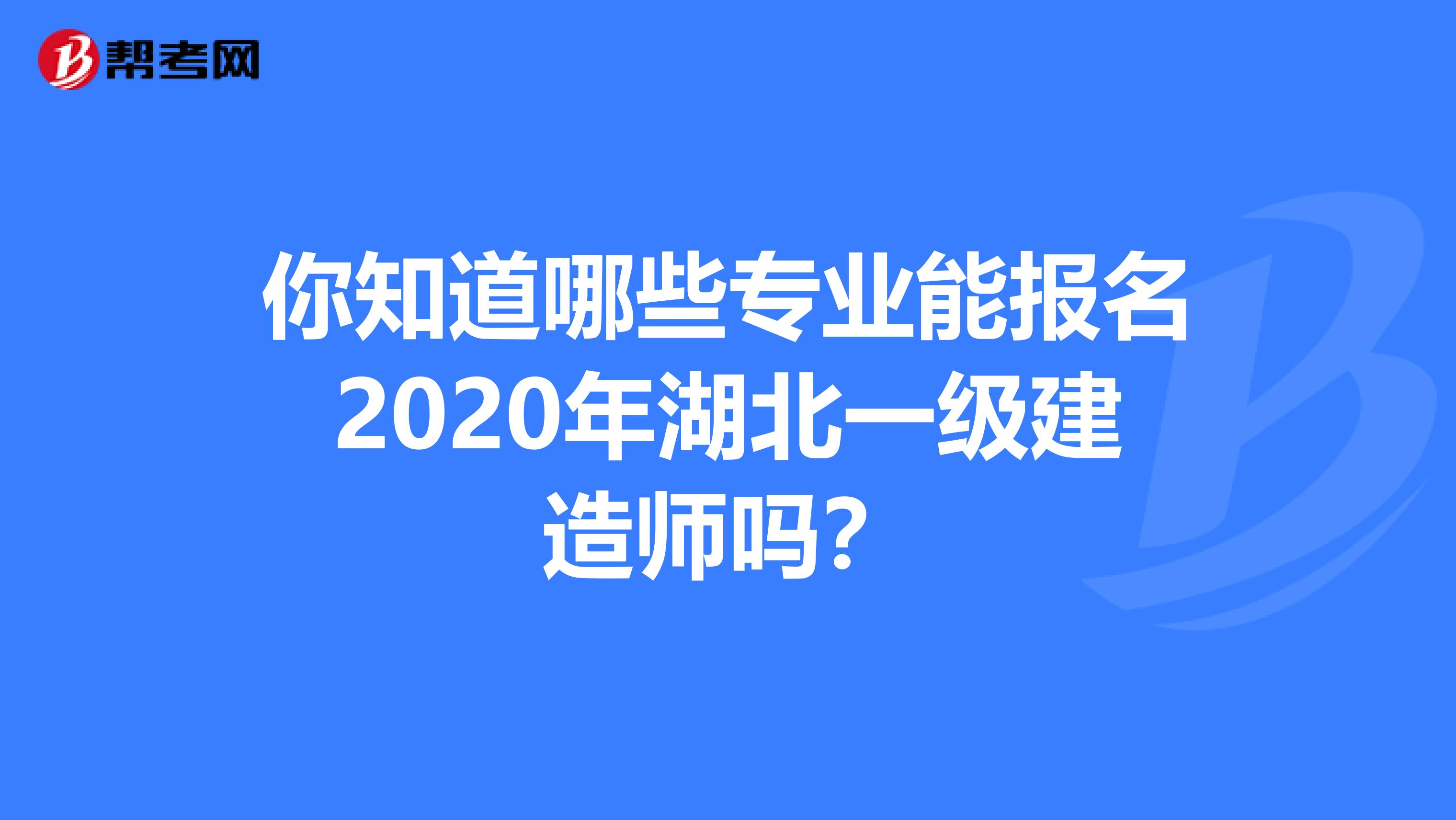 你知道哪些专业能报名2020年湖北一级建造师吗？