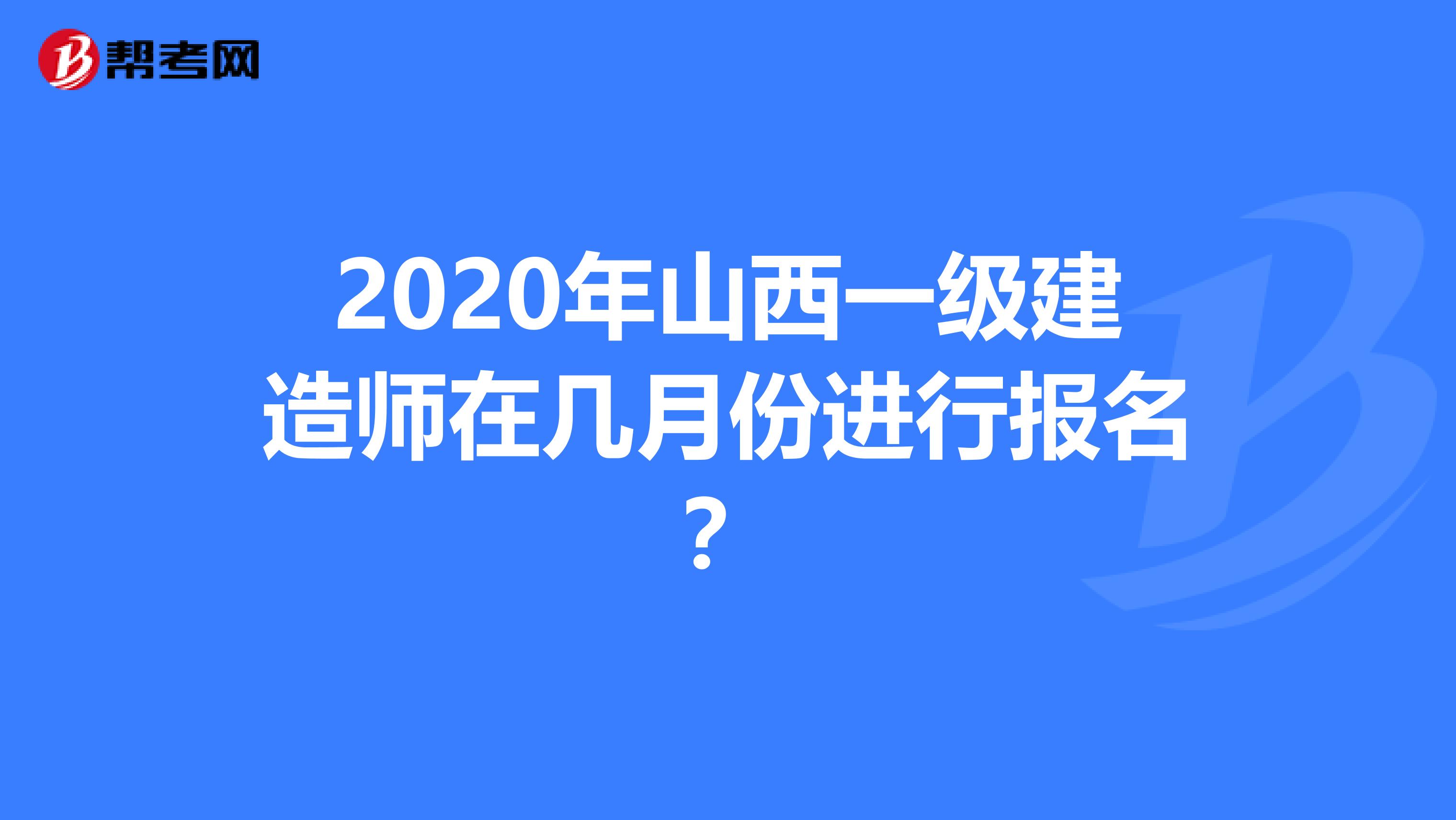 2020年山西一级建造师在几月份进行报名？