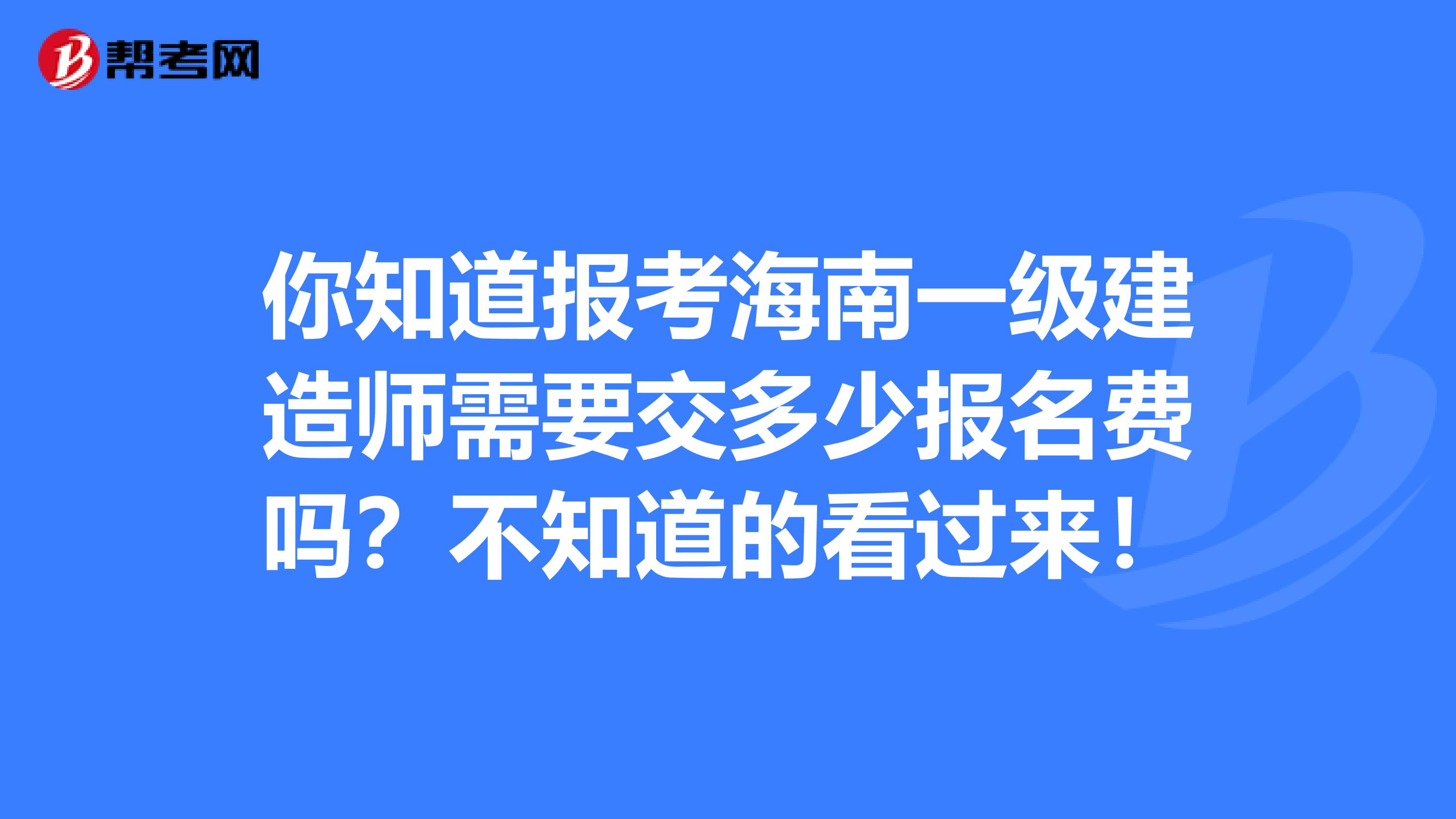 你知道报考海南一级建造师需要交多少报名费吗？不知道的看过来！