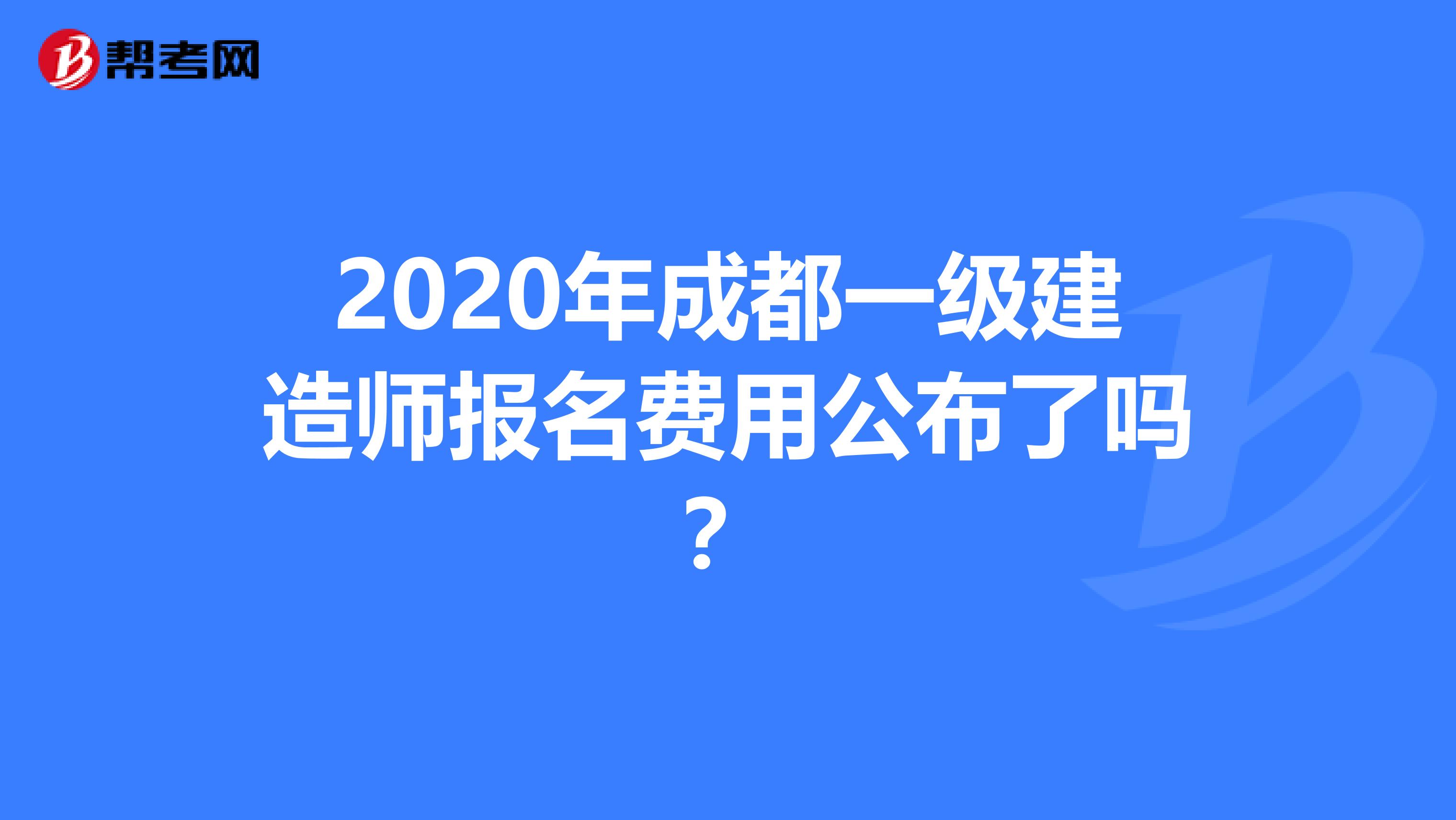 2020年成都一级建造师报名费用公布了吗？