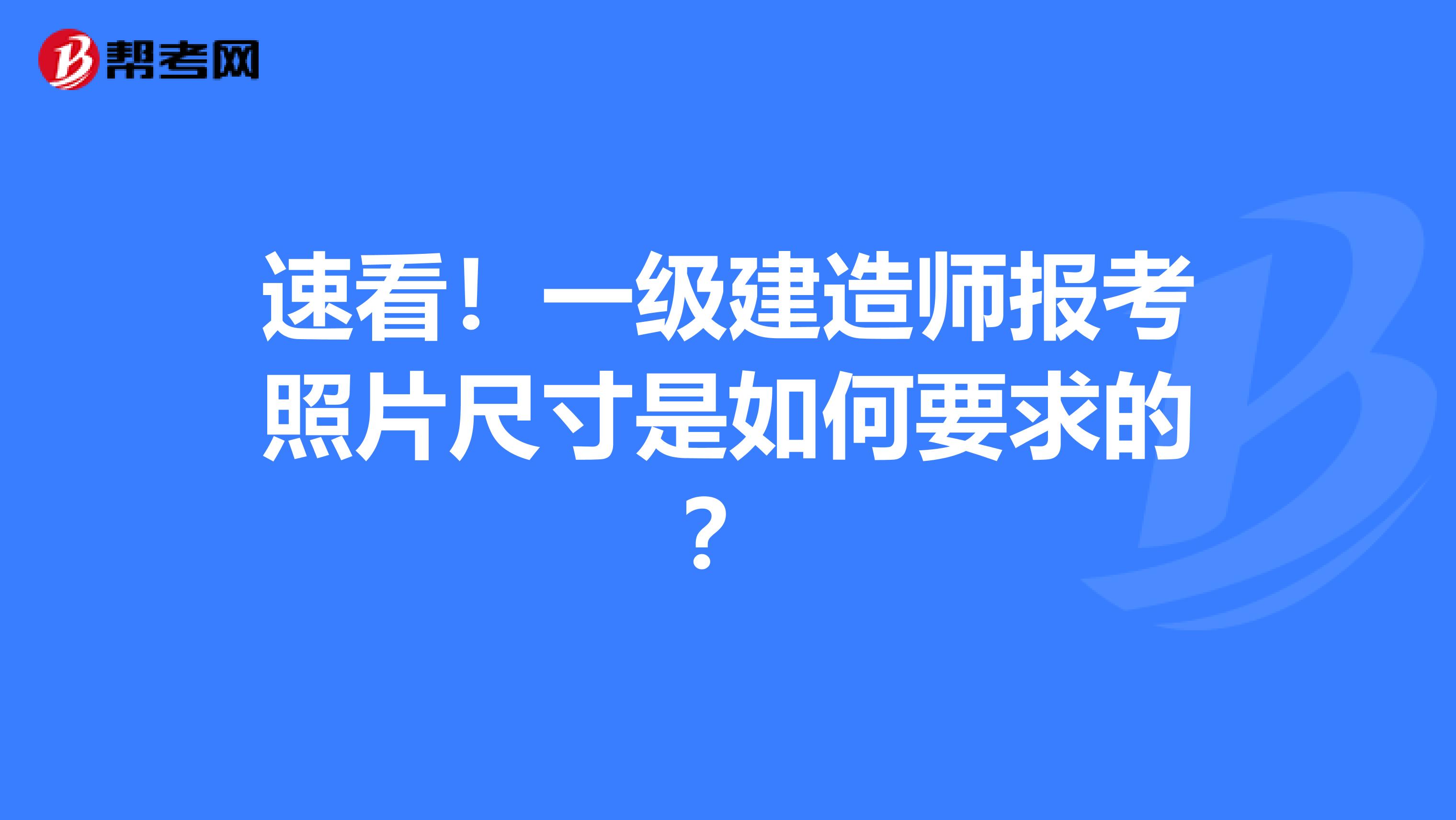 速看！一级建造师报考照片尺寸是如何要求的？