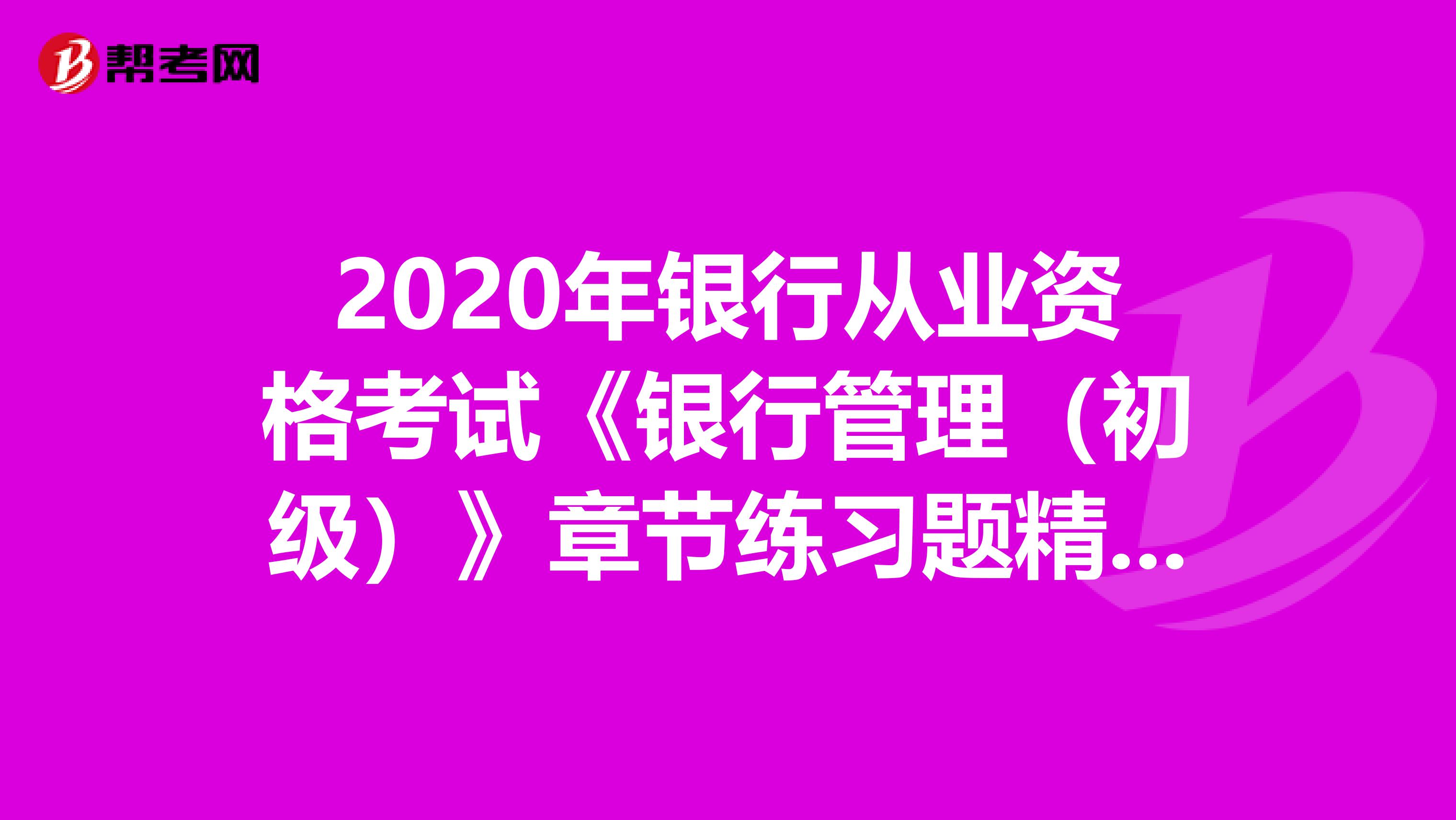 2020年银行从业资格考试《银行管理（初级）》章节练习题精选0403