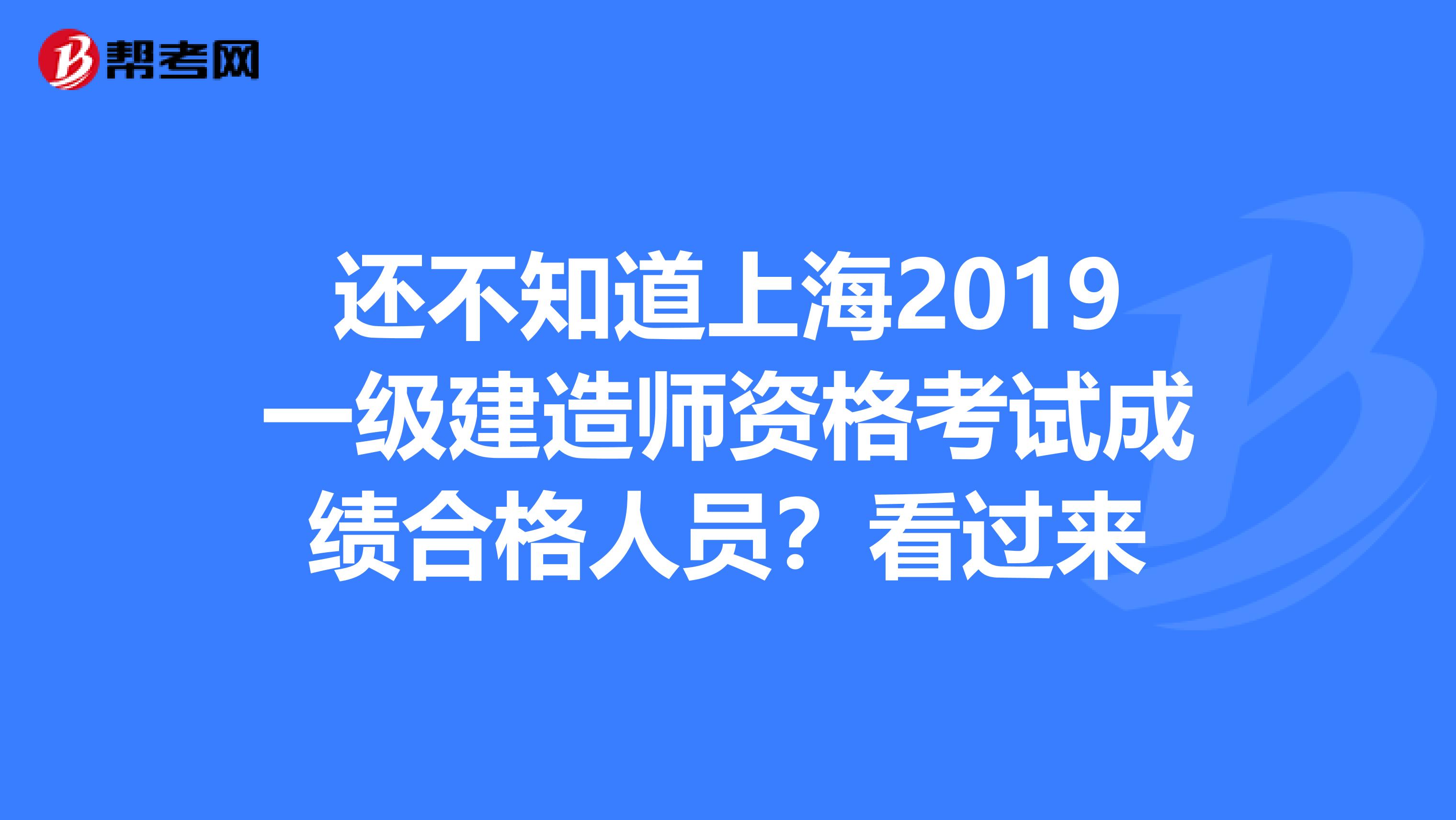 还不知道上海2019一级建造师资格考试成绩合格人员？看过来