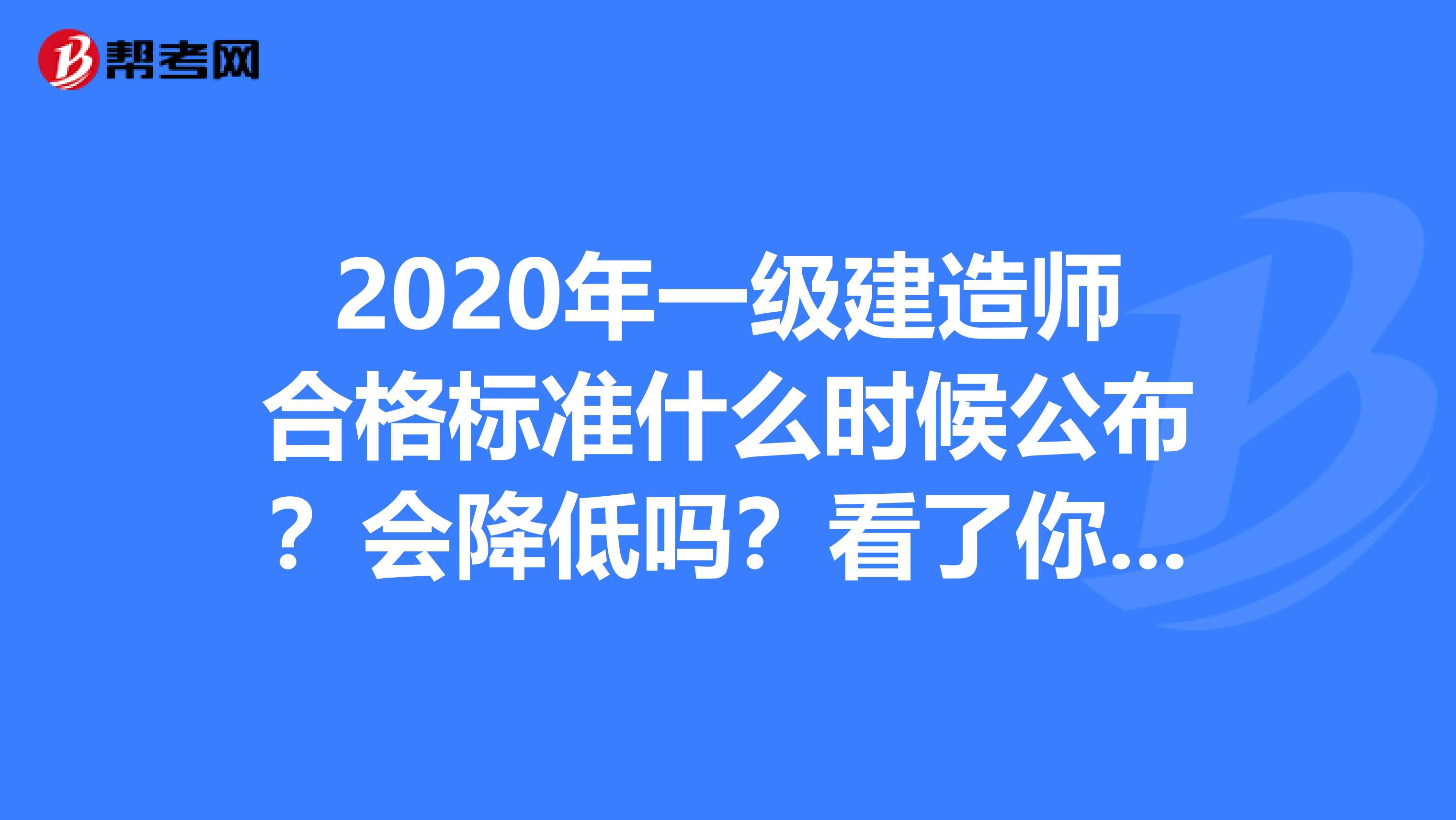 2020年一级建造师合格标准什么时候公布？会降低吗？看了你就知道