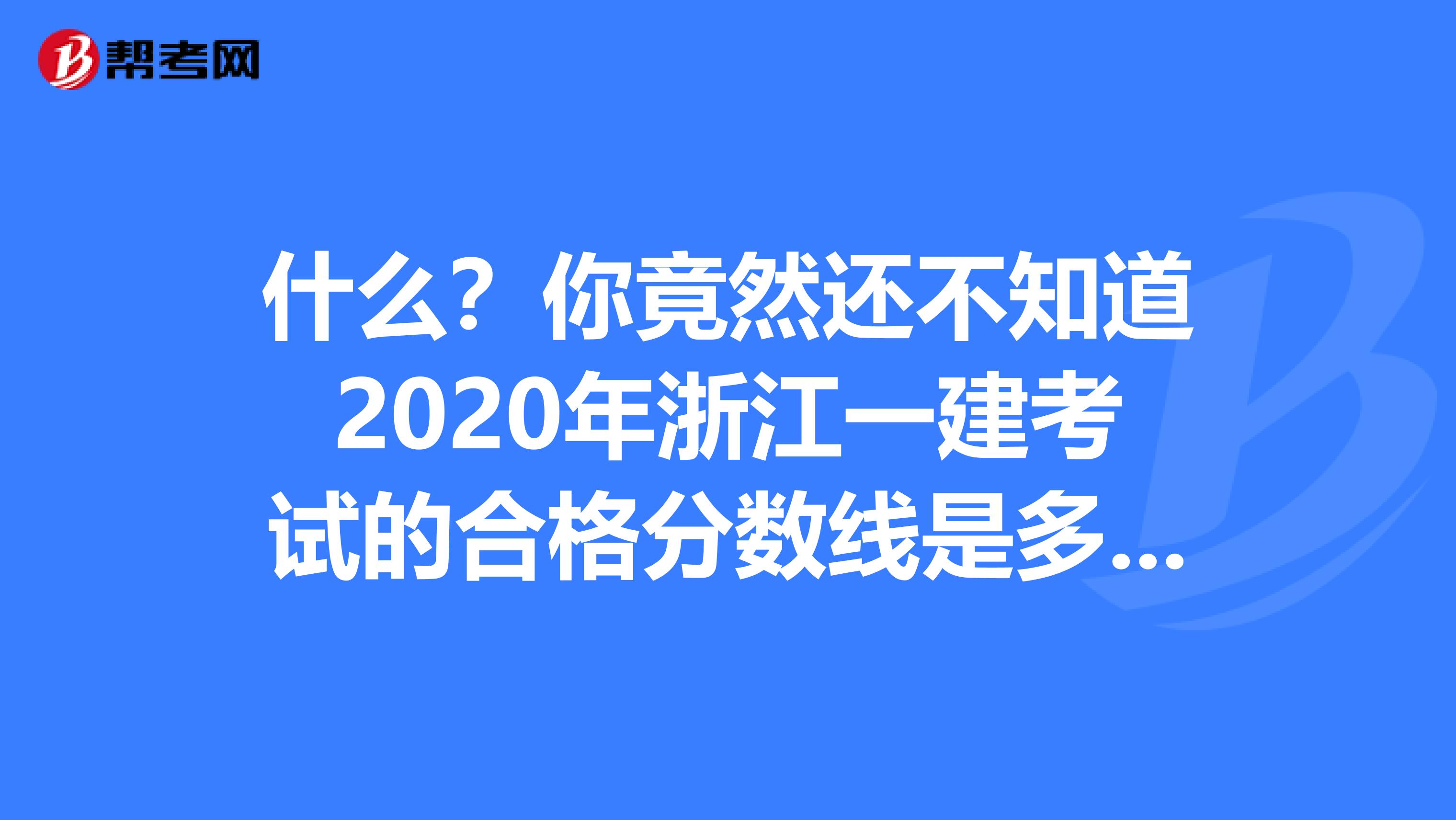 什么？你竟然还不知道2020年浙江一建考试的合格分数线是多少！