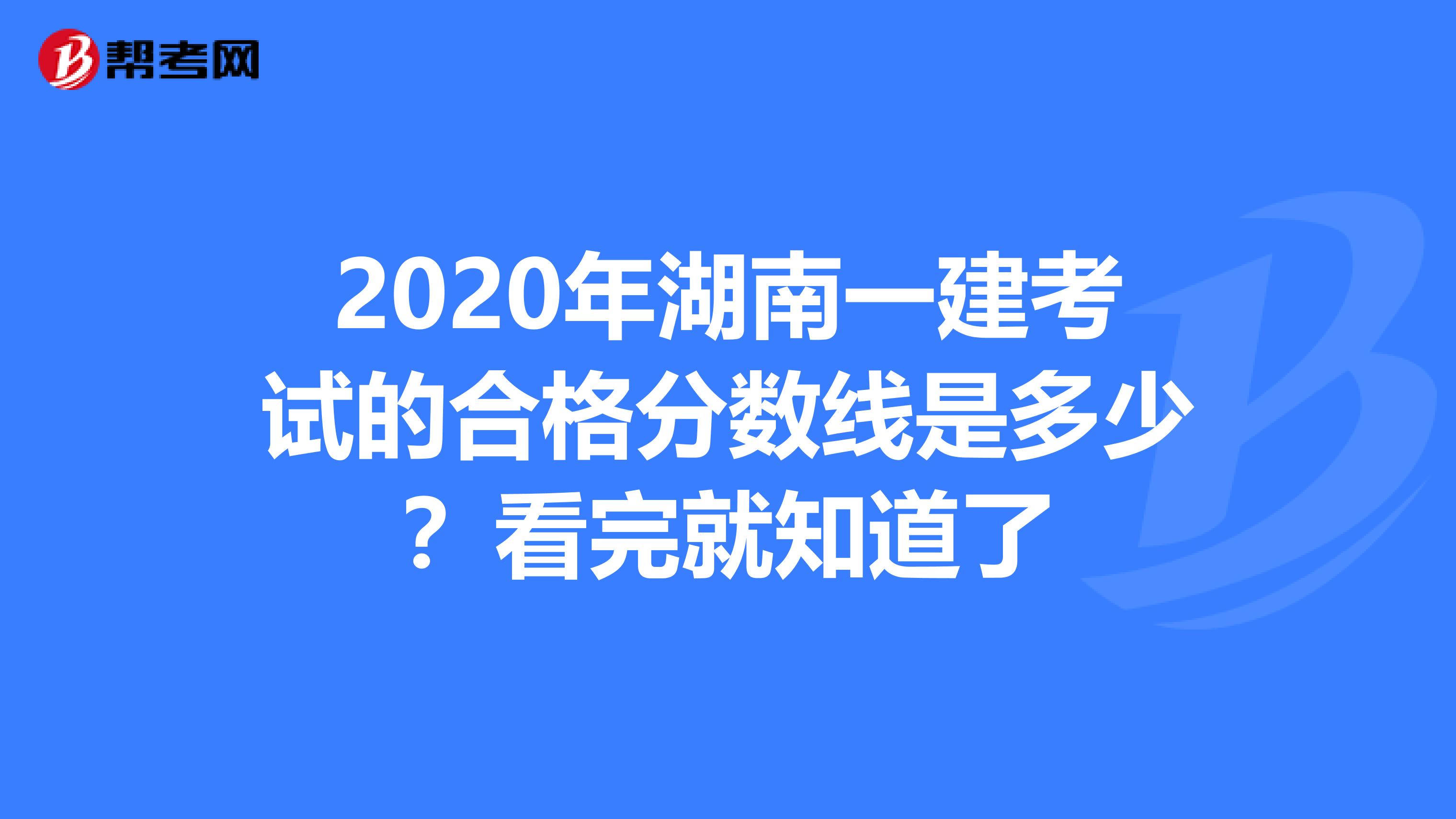 2020年湖南一建考试的合格分数线是多少？看完就知道了