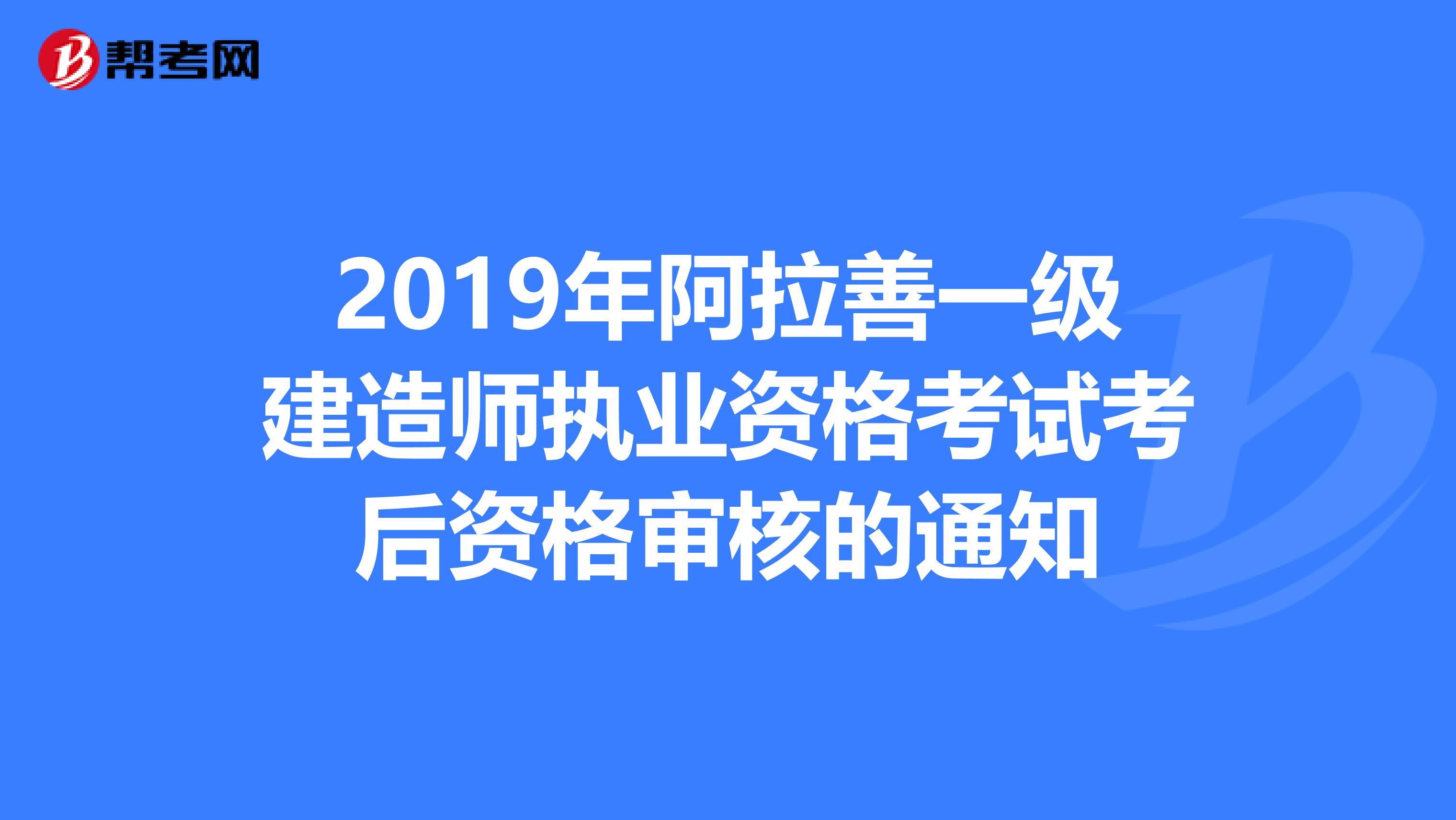 2019年阿拉善一级建造师执业资格考试考后资格审核的通知