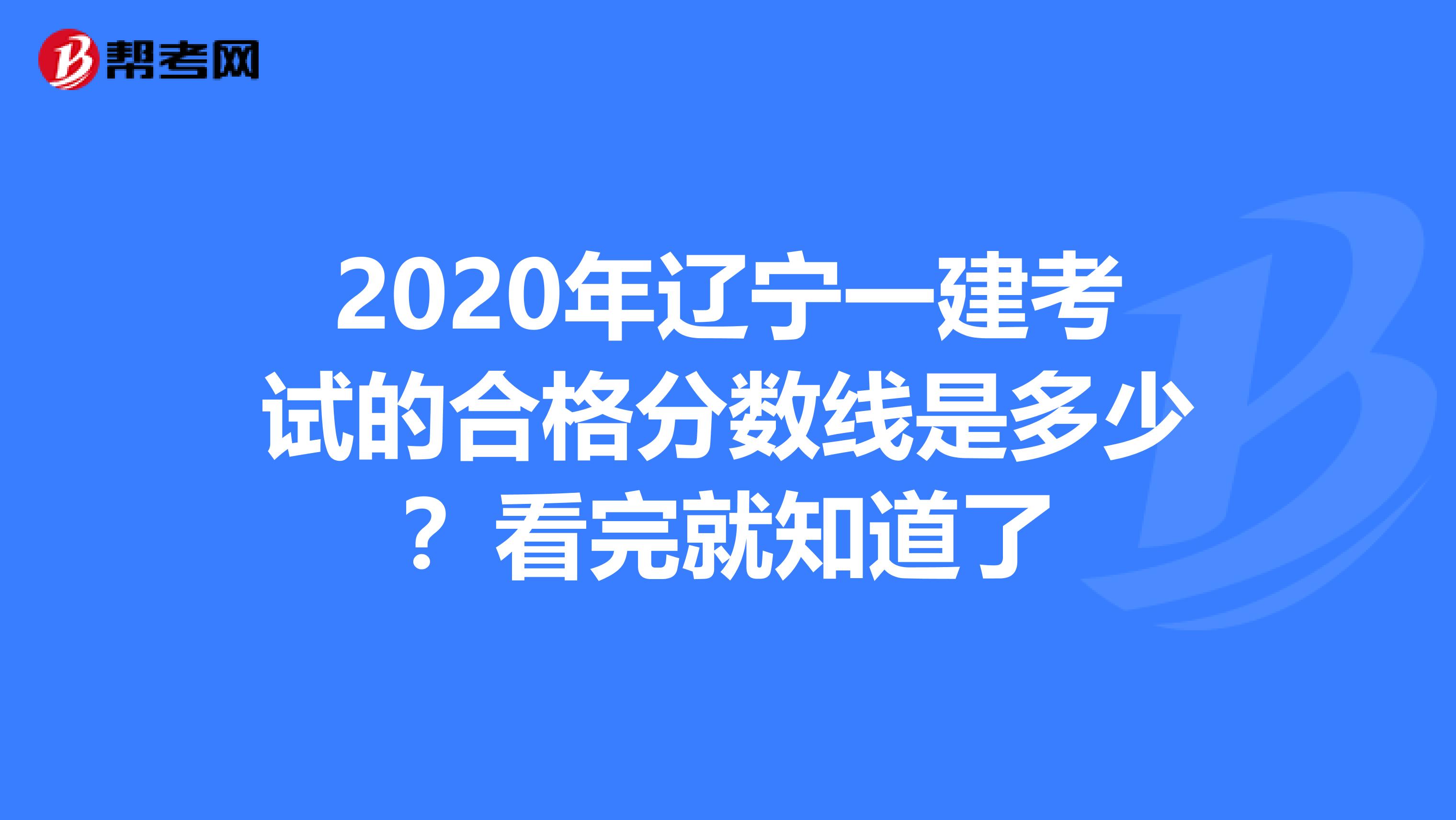 2020年辽宁一建考试的合格分数线是多少？看完就知道了